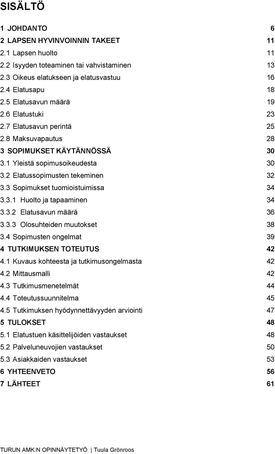 3 Sopimukset tuomioistuimissa 34 3.3.1 Huolto ja tapaaminen 34 3.3.2 Elatusavun määrä 36 3.3.3 Olosuhteiden muutokset 38 3.4 Sopimusten ongelmat 39 4 TUTKIMUKSEN TOTEUTUS 42 4.