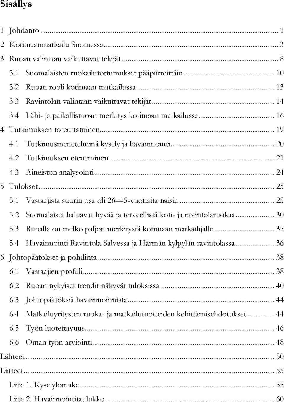 1 Tutkimusmenetelminä kysely ja havainnointi... 20 4.2 Tutkimuksen eteneminen... 21 4.3 Aineiston analysointi... 24 5 Tulokset... 25 5.