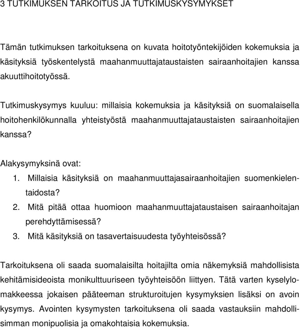 Alakysymyksinä ovat: 1. Millaisia käsityksiä on maahanmuuttajasairaanhoitajien suomenkielentaidosta? 2. Mitä pitää ottaa huomioon maahanmuuttajataustaisen sairaanhoitajan perehdyttämisessä? 3.