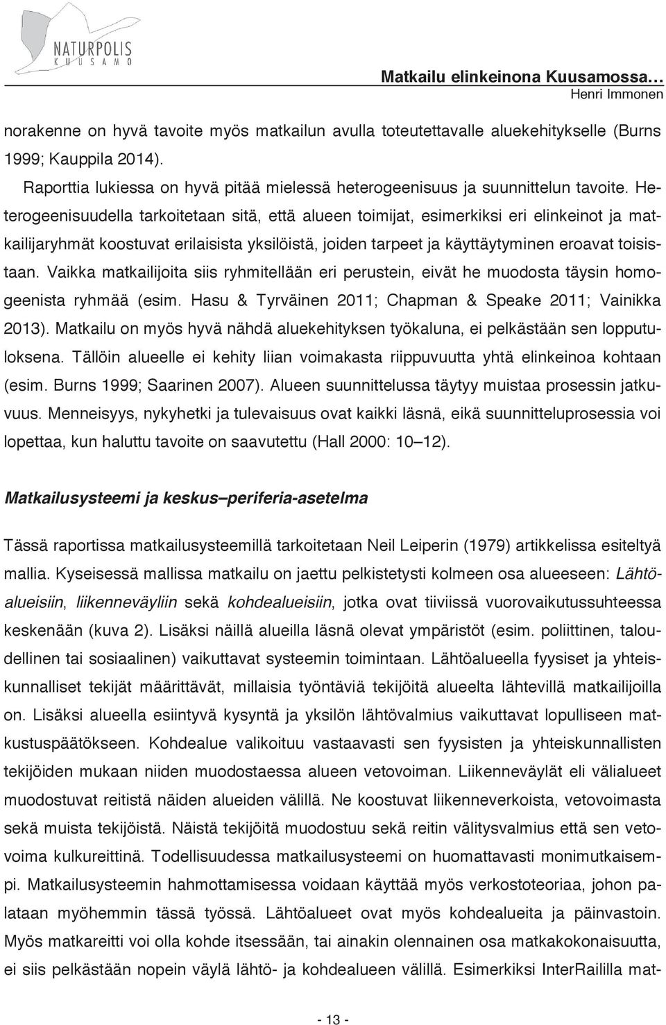 Vaikka matkailijoita siis ryhmitellään eri perustein, eivät he muodosta täysin homogeenista ryhmää (esim. Hasu & Tyrväinen 2011; Chapman & Speake 2011; Vainikka 2013).