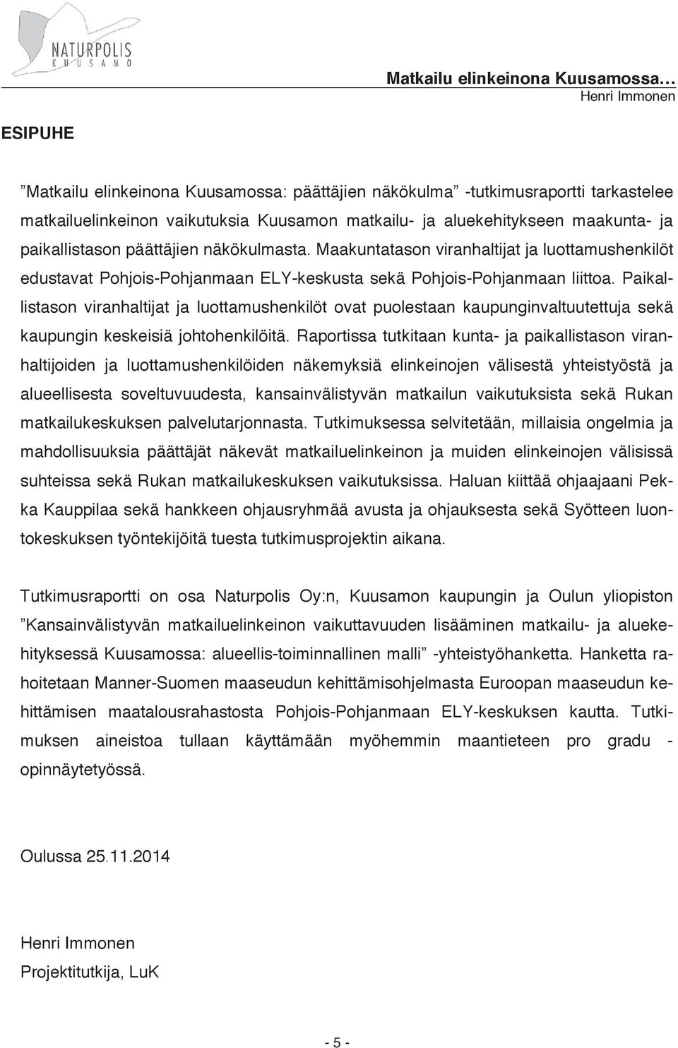 Paikallistason viranhaltijat ja luottamushenkilöt ovat puolestaan kaupunginvaltuutettuja sekä kaupungin keskeisiä johtohenkilöitä.