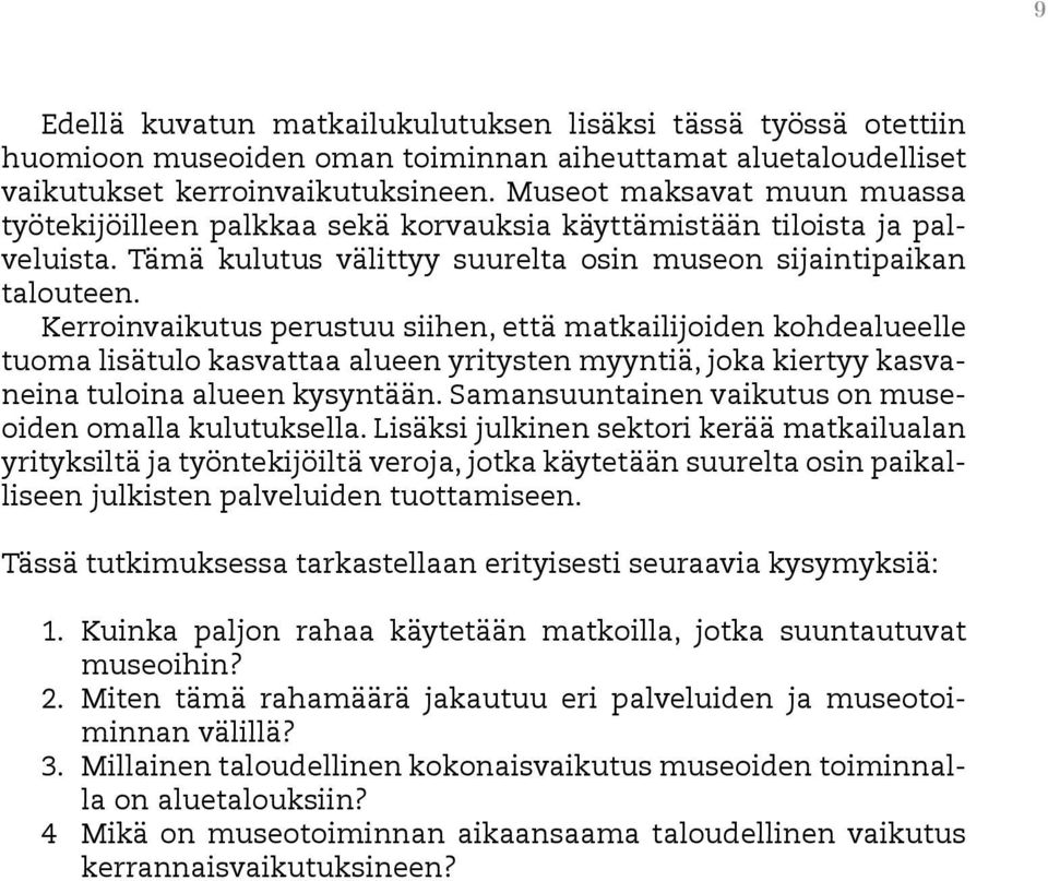 Kerroinvaikutus perustuu siihen, että matkailijoiden kohdealueelle tuoma lisätulo kasvattaa alueen yritysten myyntiä, joka kiertyy kasvaneina tuloina alueen kysyntään.