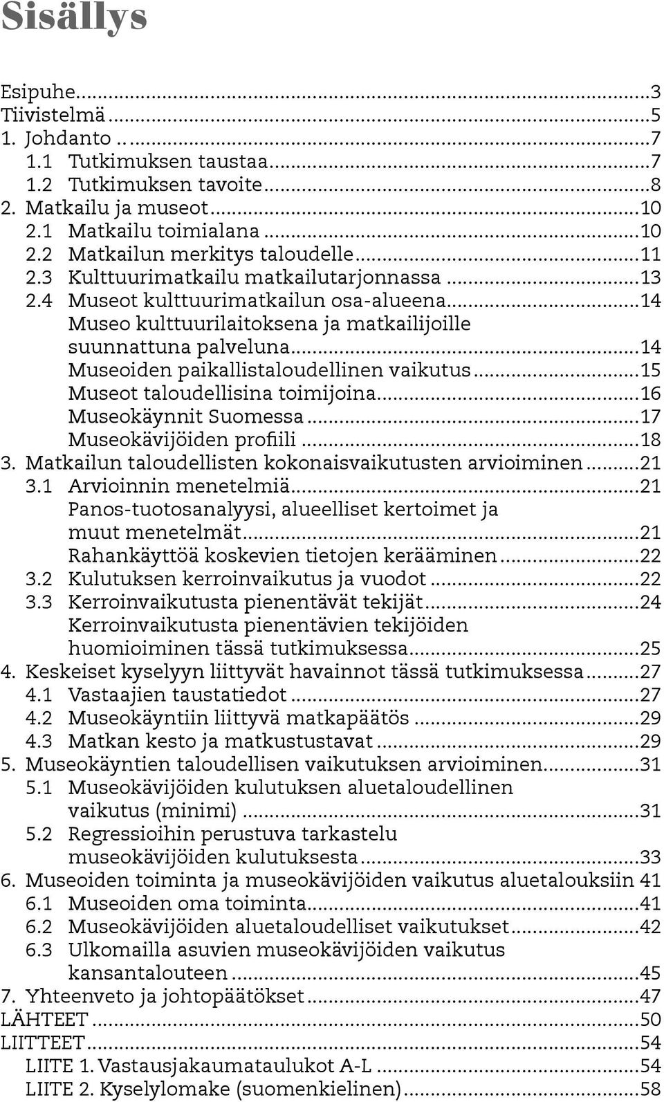 ..14 Museoiden paikallistaloudellinen vaikutus...15 Museot taloudellisina toimijoina...16 Museokäynnit Suomessa...17 Museokävijöiden profiili...18 3.