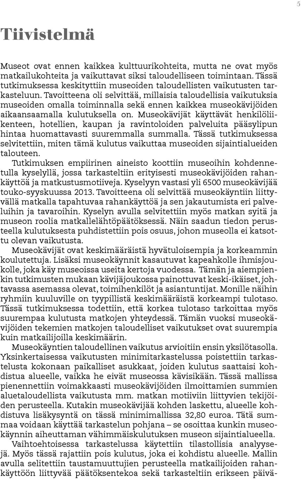 Tavoitteena oli selvittää, millaisia taloudellisia vaikutuksia museoiden omalla toiminnalla sekä ennen kaikkea museokävijöiden aikaansaamalla kulutuksella on.
