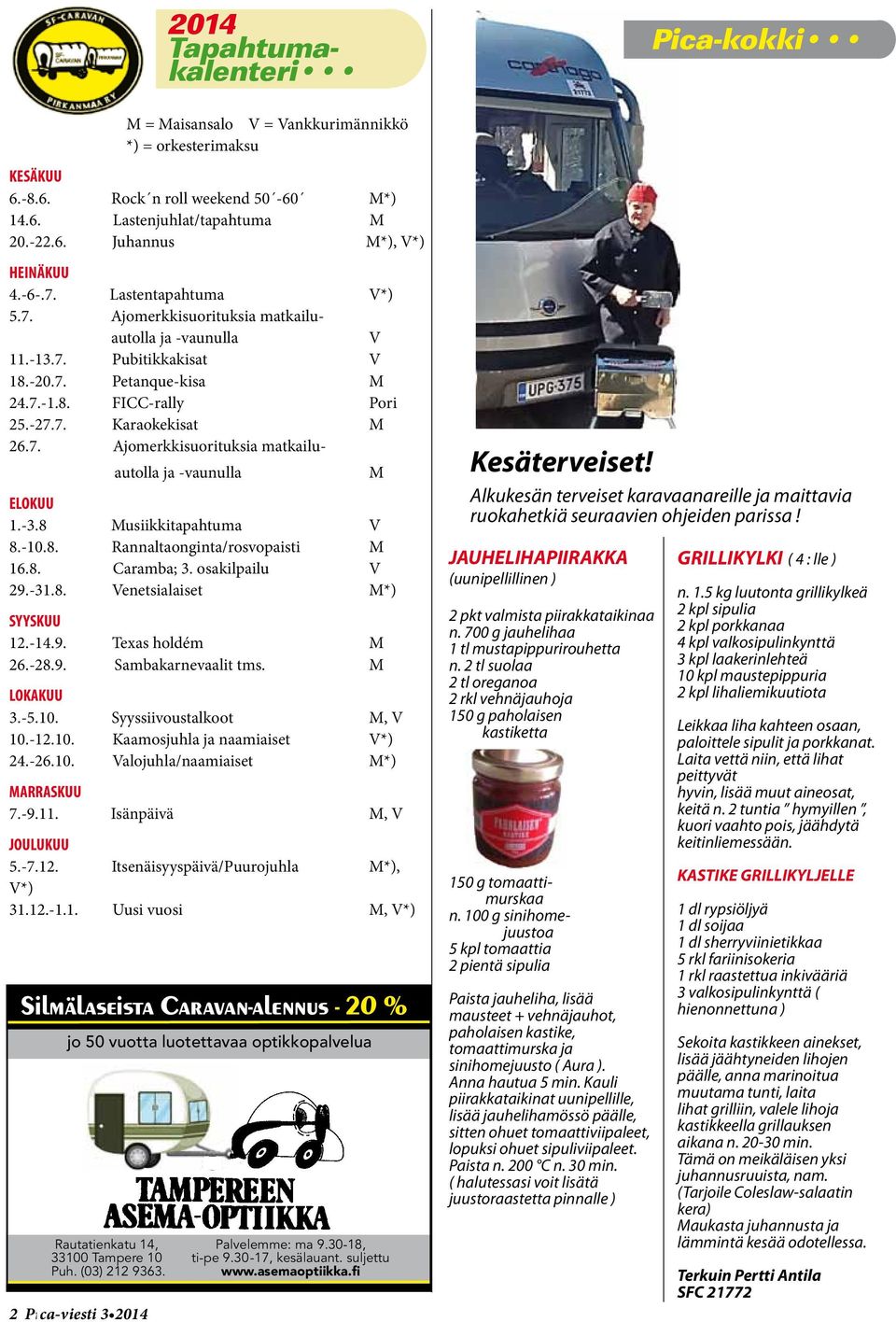 -3.8 Musiikkitapahtuma V 8.-10.8. Rannaltaonginta/rosvopaisti M 16.8. Caramba; 3. osakilpailu V 29.-31.8. Venetsialaiset M*) SYYSKUU 12.-14.9. Texas holdém M 26.-28.9. Sambakarnevaalit tms.