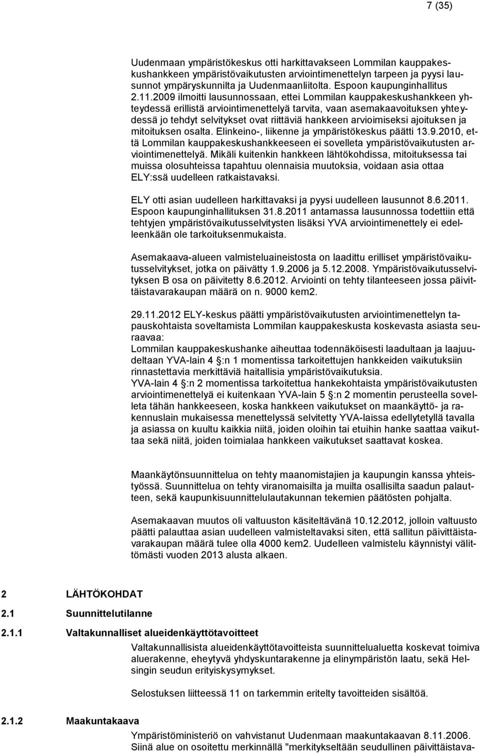 2009 ilmoitti lausunnossaan, ettei Lommilan kauppakeskushankkeen yhteydessä erillistä arviointimenettelyä tarvita, vaan asemakaavoituksen yhteydessä jo tehdyt selvitykset ovat riittäviä hankkeen