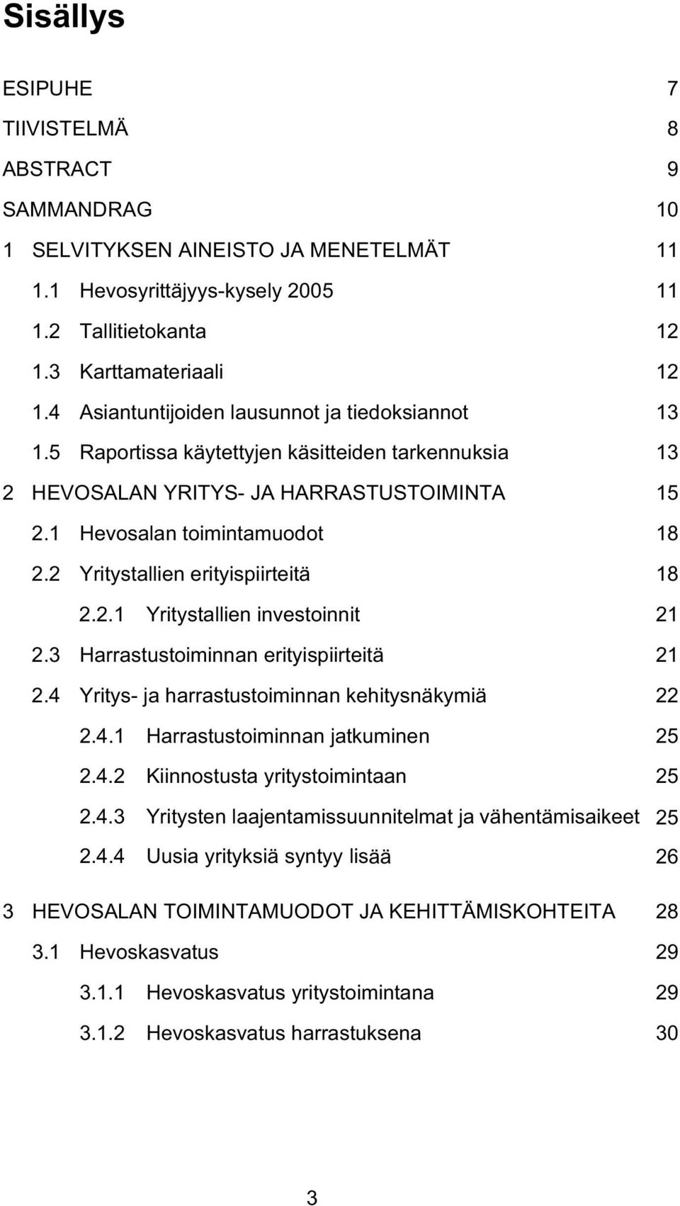 2 Yritystallien erityispiirteitä 18 2.2.1 Yritystallien investoinnit 21 2.3 Harrastustoiminnan erityispiirteitä 21 2.4 Yritys- ja harrastustoiminnan kehitysnäkymiä 22 2.4.1 Harrastustoiminnan jatkuminen 25 2.