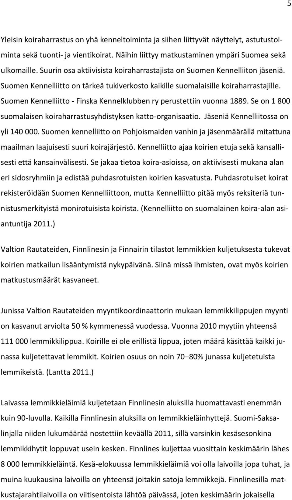 Suomen Kennelliitto - Finska Kennelklubben ry perustettiin vuonna 1889. Se on 1 800 suomalaisen koiraharrastusyhdistyksen katto-organisaatio. Jäseniä Kennelliitossa on yli 140 000.