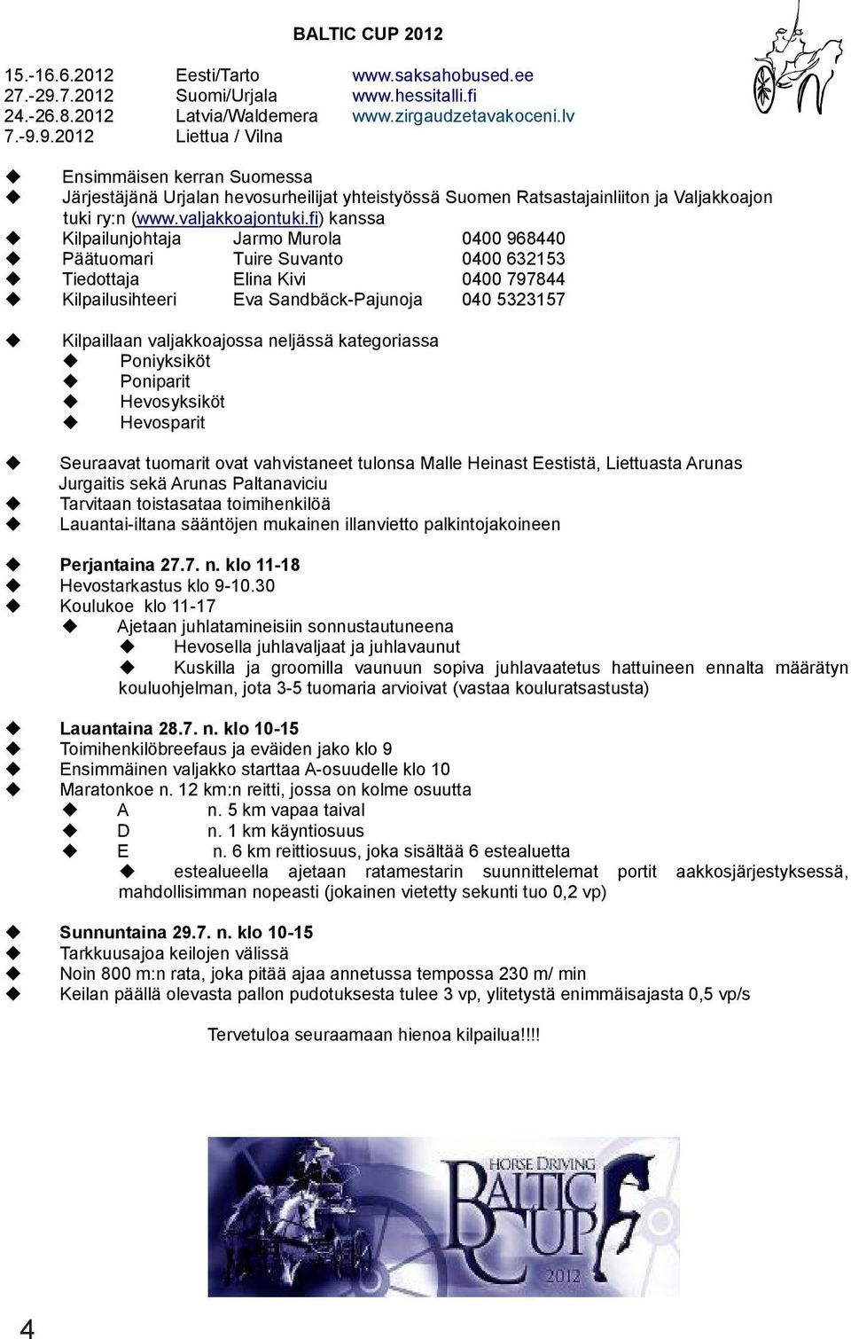 9.2012 Liettua / Vilna Ensimmäisen kerran Suomessa Järjestäjänä Urjalan hevosurheilijat yhteistyössä Suomen Ratsastajainliiton ja Valjakkoajon tuki ry:n (www.valjakkoajontuki.