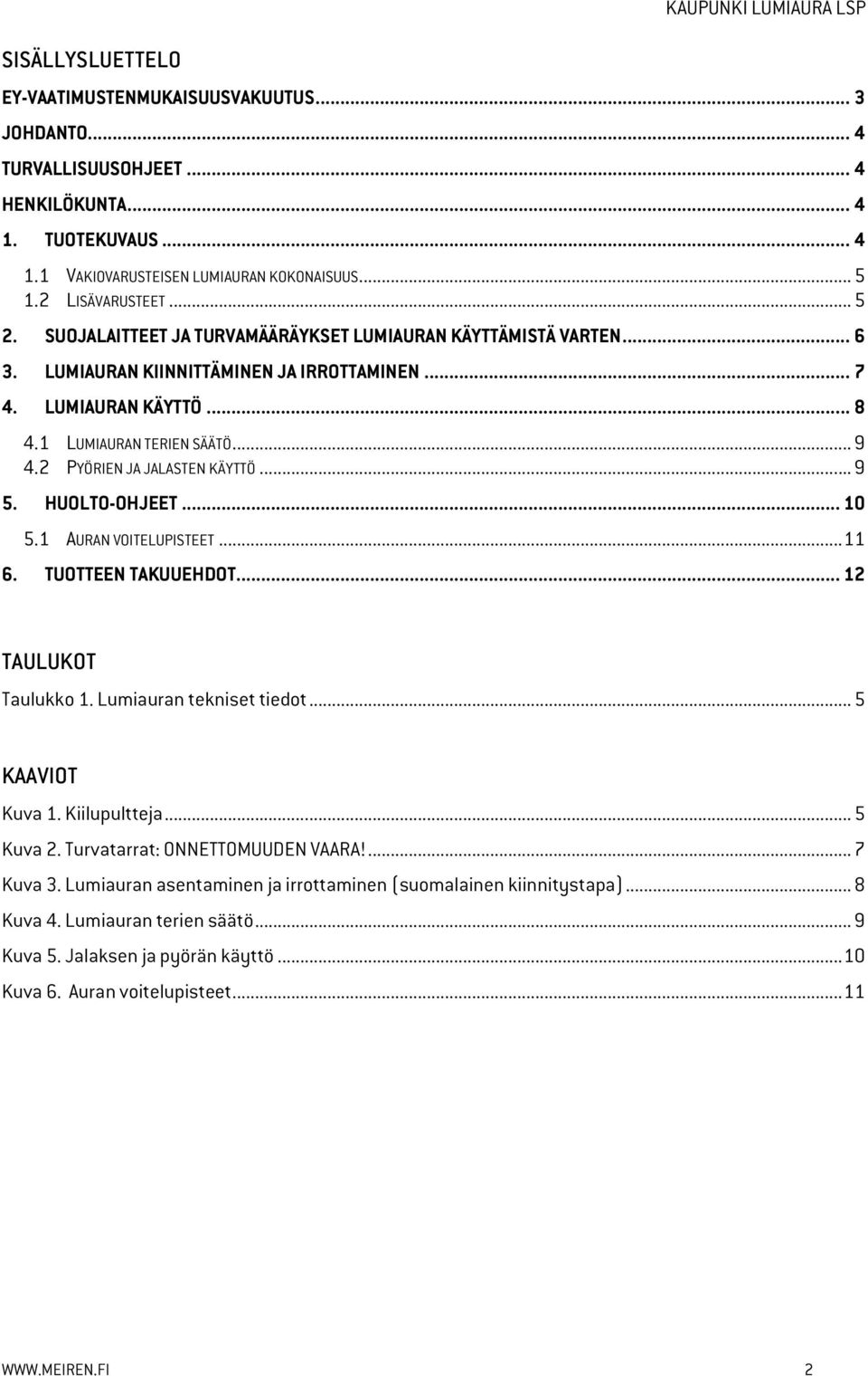 2 PYÖRIEN JA JALASTEN KÄYTTÖ... 9 5. HUOLTO-OHJEET... 10 5.1 AURAN VOITELUPISTEET... 11 6. TUOTTEEN TAKUUEHDOT... 12 TAULUKOT Taulukko 1. Lumiauran tekniset tiedot... 5 KAAVIOT Kuva 1. Kiilupultteja.