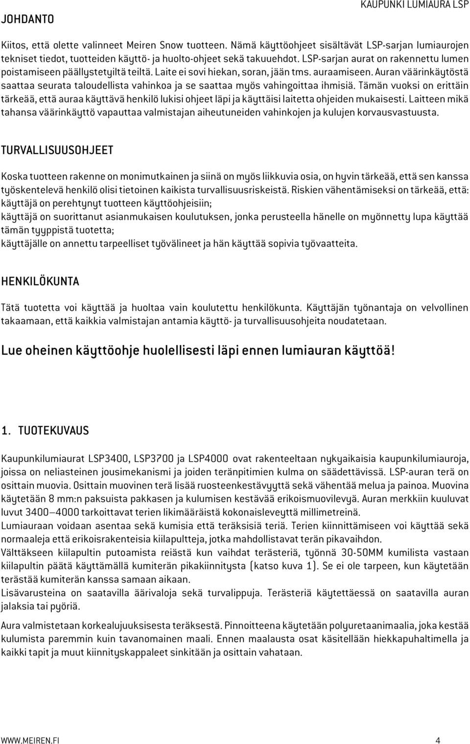 Laite ei sovi hiekan, soran, jään tms. auraamiseen. Auran väärinkäytöstä saattaa seurata taloudellista vahinkoa ja se saattaa myös vahingoittaa ihmisiä.