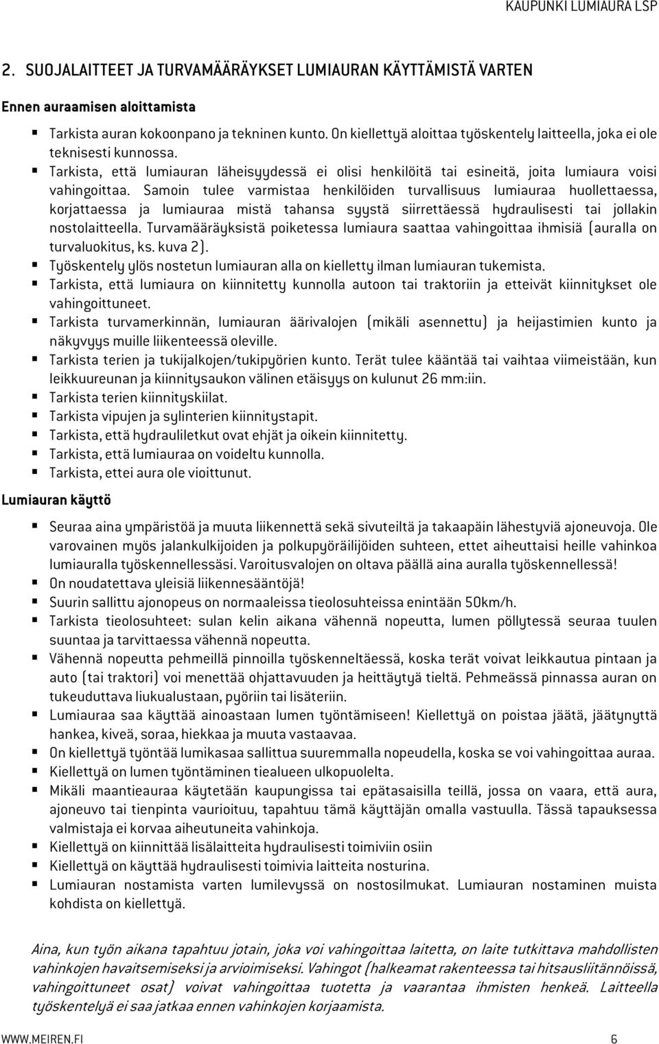 Samoin tulee varmistaa henkilöiden turvallisuus lumiauraa huollettaessa, korjattaessa ja lumiauraa mistä tahansa syystä siirrettäessä hydraulisesti tai jollakin nostolaitteella.