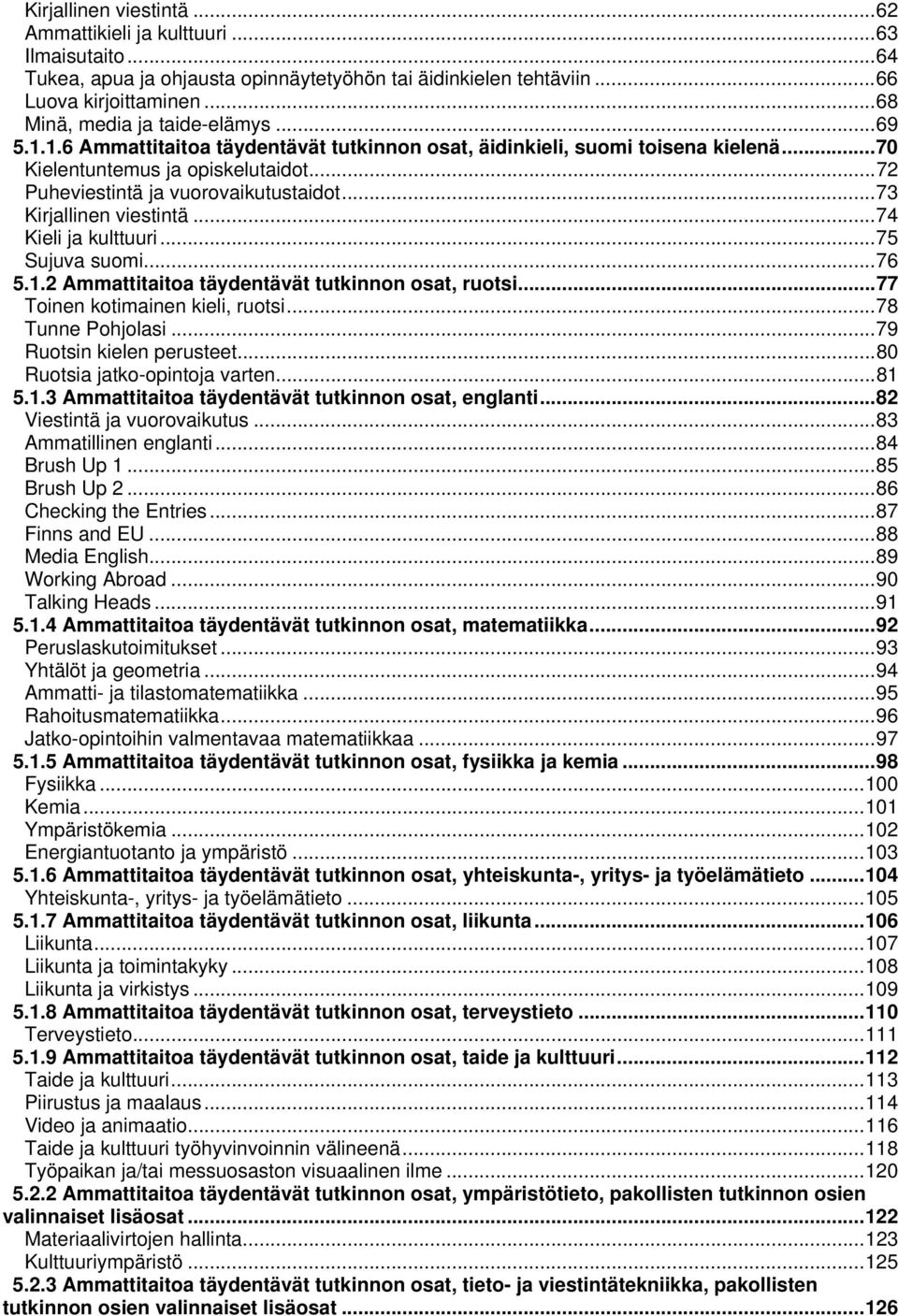 .. 72 Puheviestintä ja vuorovaikutustaidot... 73 Kirjallinen viestintä... 74 Kieli ja kulttuuri... 75 Sujuva suomi... 76 5.1.2 Ammattitaitoa täydentävät tutkinnon osat, ruotsi.