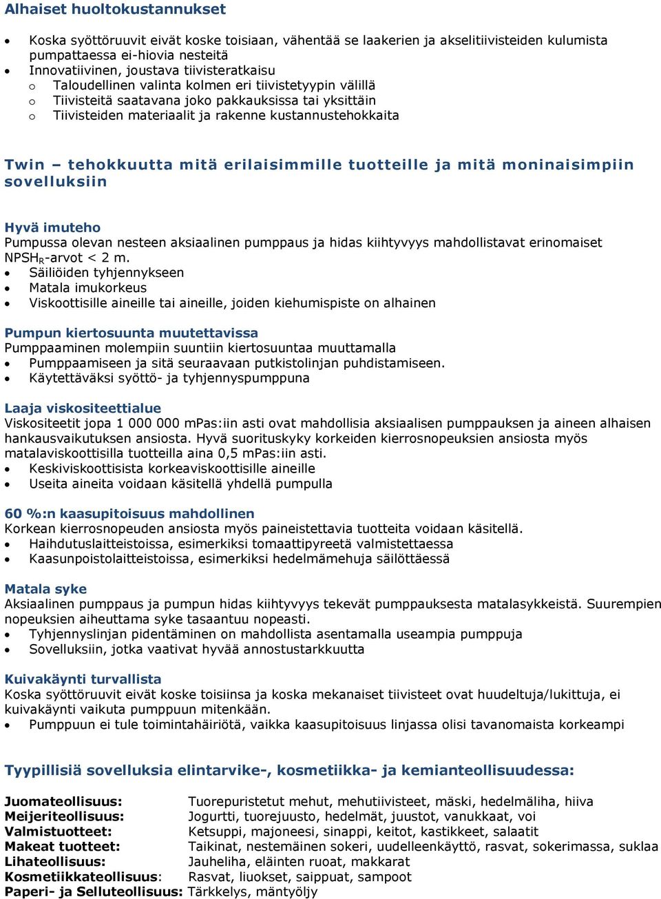 erilaisimmille tuotteille ja mitä moninaisimpiin sovelluksiin Hyvä imuteho Pumpussa olevan nesteen aksiaalinen pumppaus ja hidas kiihtyvyys mahdollistavat erinomaiset NPSH R -arvot < 2 m.