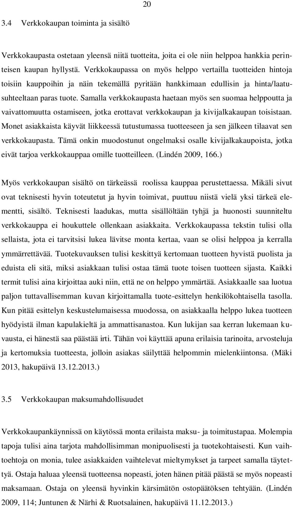 Samalla verkkokaupasta haetaan myös sen suomaa helppoutta ja vaivattomuutta ostamiseen, jotka erottavat verkkokaupan ja kivijalkakaupan toisistaan.