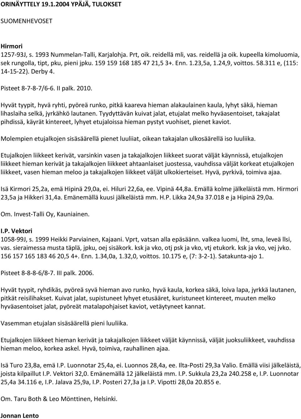 Hyvät tyypit, hyvä ryhti, pyöreä runko, pitkä kaareva hieman alakaulainen kaula, lyhyt säkä, hieman lihaslaiha selkä, jyrkähkö lautanen.