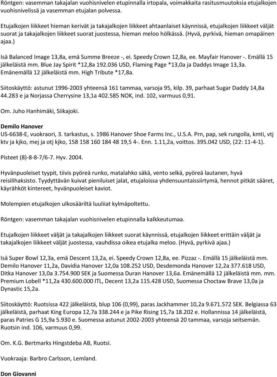 (Hyvä, pyrkivä, hieman omapäinen ajaa.) Isä Balanced Image 13,8a, emä Summe Breeze, ei. Speedy Crown 12,8a, ee. Mayfair Hanover. Emällä 15 jälkeläistä mm. Blue Jay Spirit *12,8a 192.