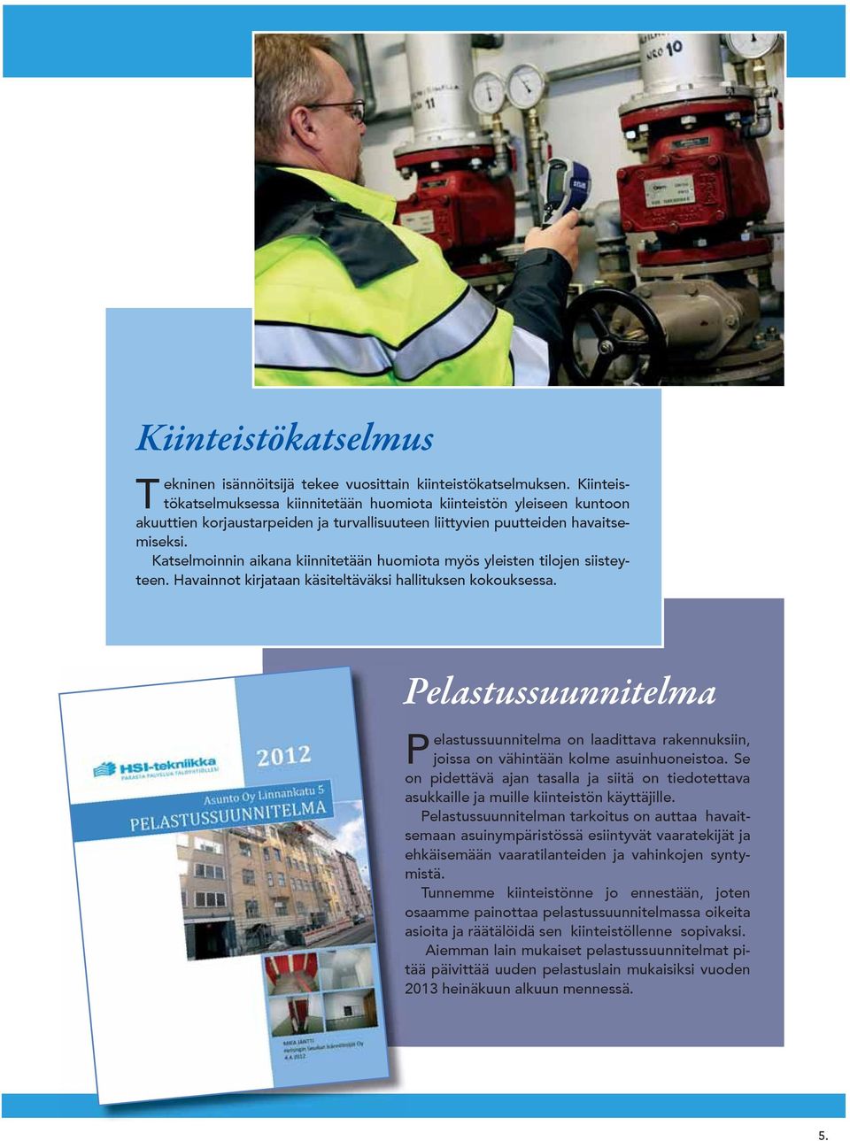 Katselmoinnin aikana kiinnitetään huomiota myös yleisten tilojen siisteyteen. Havainnot kirjataan käsiteltäväksi hallituksen kokouksessa.