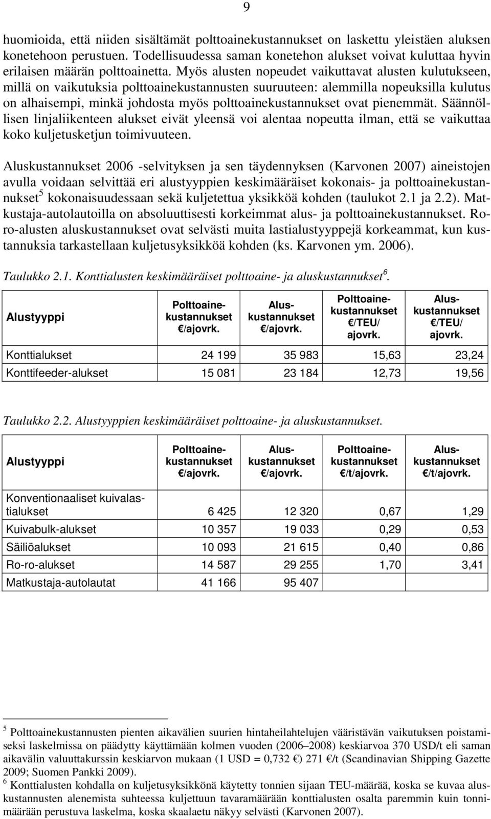 Myös alusten nopeudet vaikuttavat alusten kulutukseen, millä on vaikutuksia polttoainekustannusten suuruuteen: alemmilla nopeuksilla kulutus on alhaisempi, minkä johdosta myös polttoainekustannukset