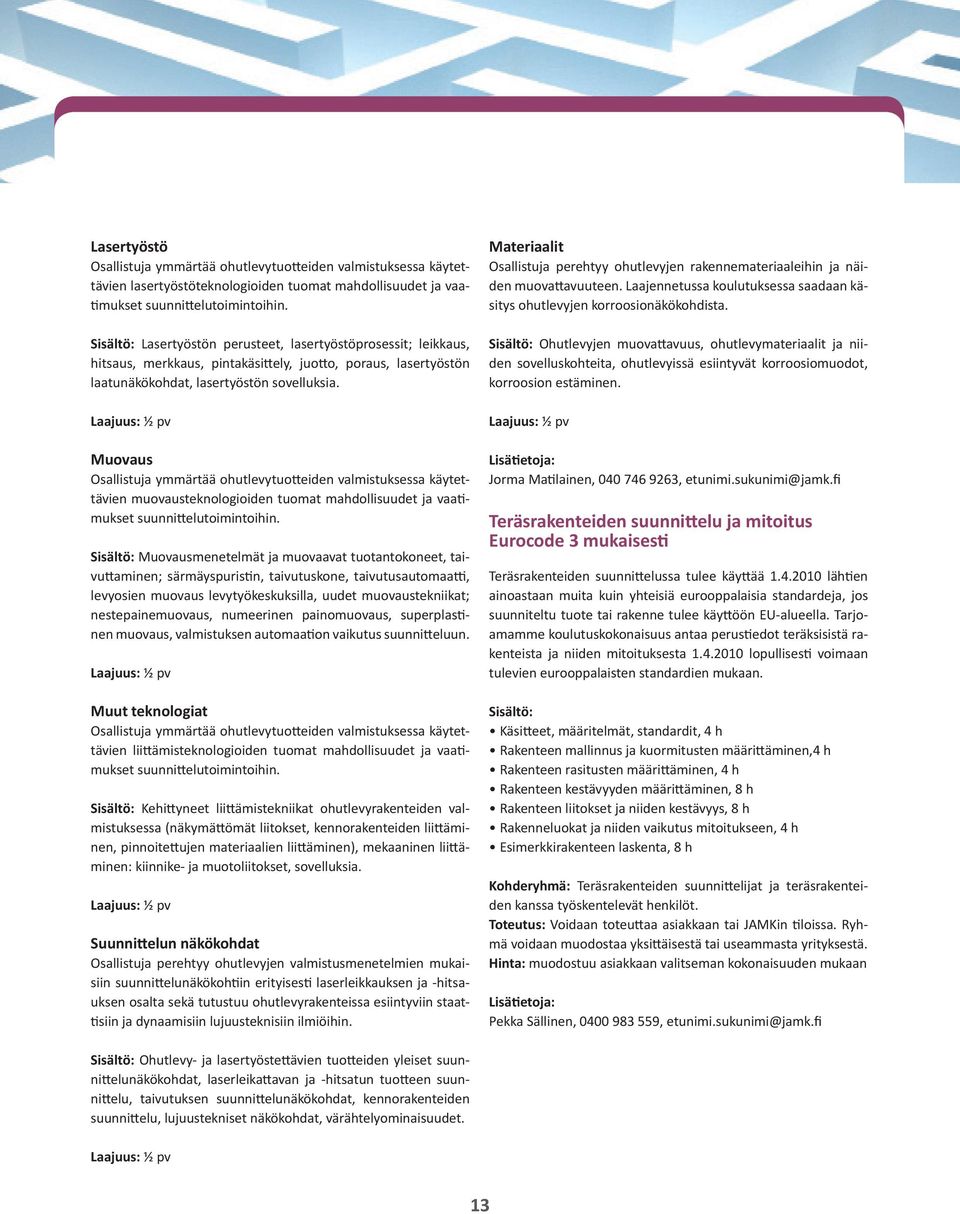 Laajuus: ½ pv Muovaus Osallistuja ymmärtää ohutlevytuotteiden valmistuksessa käytettävien muovausteknologioiden tuomat mahdollisuudet ja vaatimukset suunnittelutoimintoihin.