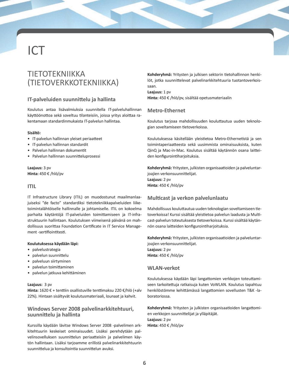 Sisältö: IT-palvelun hallinnan yleiset periaatteet IT-palvelun hallinnan standardit Palvelun hallinnan dokumentit Palvelun hallinnan suunnitteluprosessi Hinta: 450 /hlö/pv ITIL IT Infrastructure