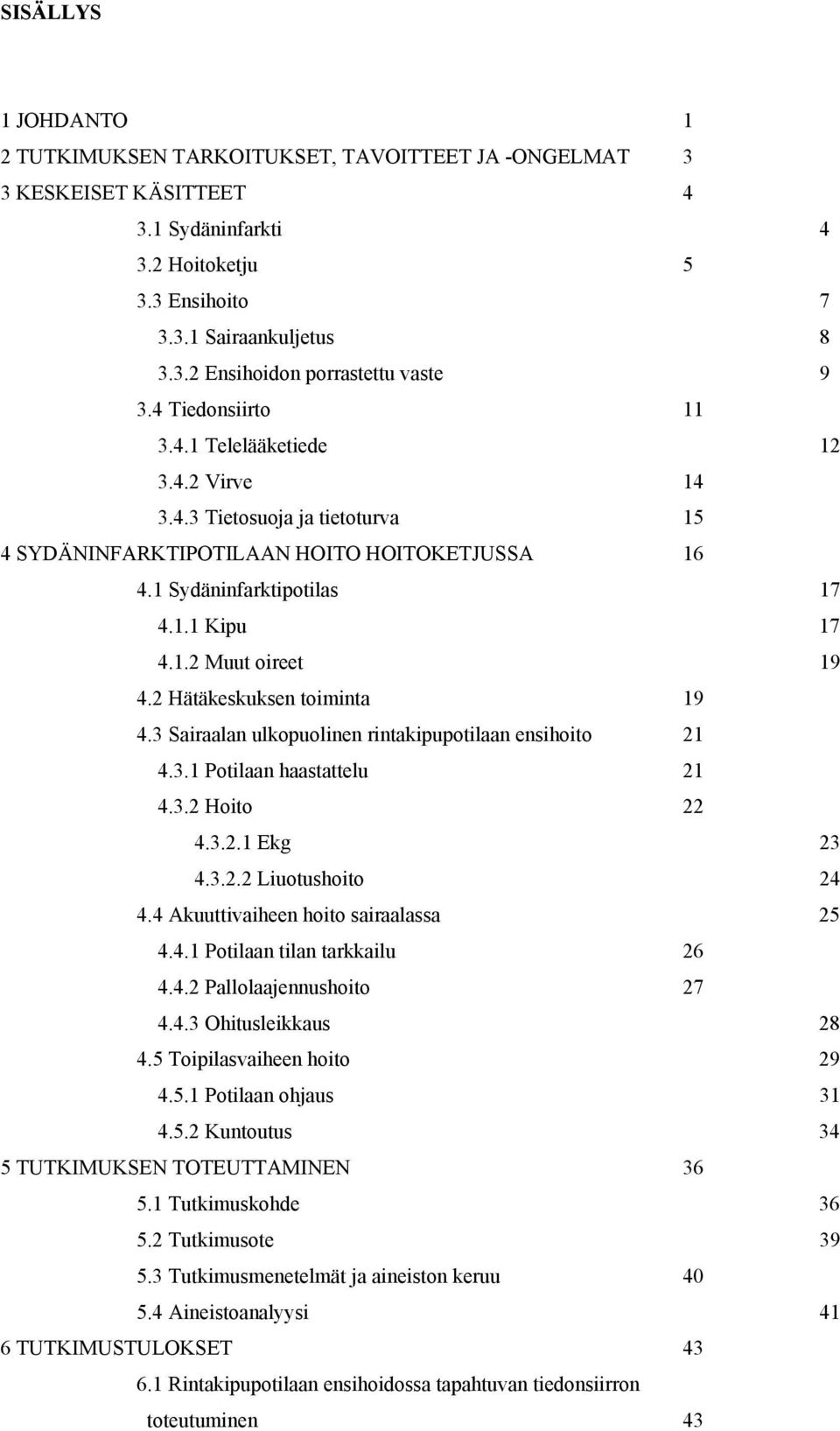 2 Hätäkeskuksen toiminta 19 4.3 Sairaalan ulkopuolinen rintakipupotilaan ensihoito 21 4.3.1 Potilaan haastattelu 21 4.3.2 Hoito 22 4.3.2.1 Ekg 23 4.3.2.2 Liuotushoito 24 4.