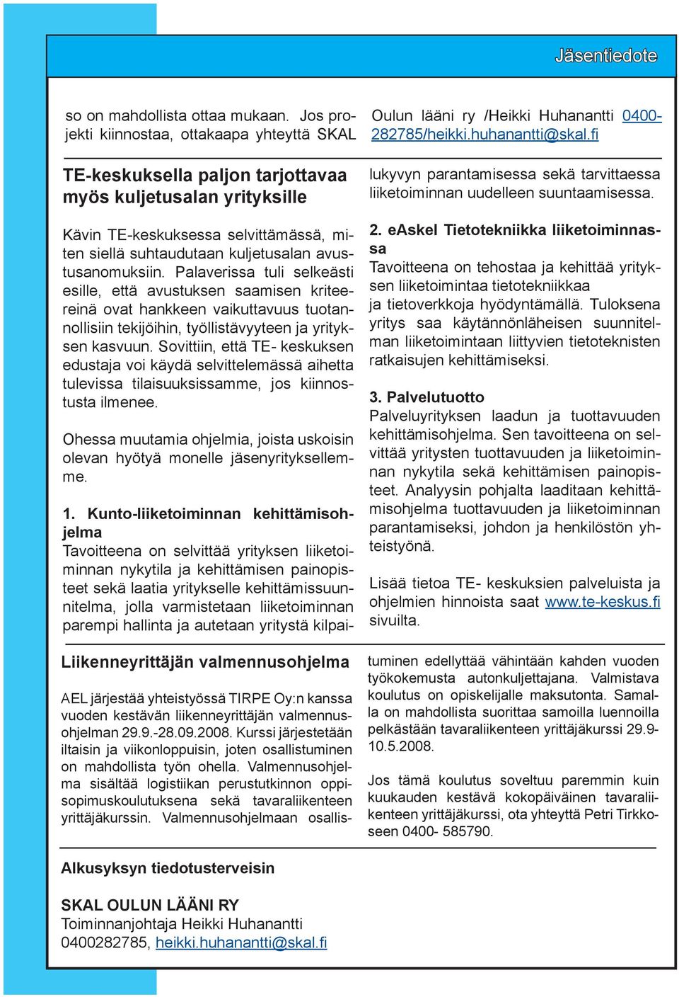 avustusanomuksiin. Palaverissa tuli selkeästi esille, että avustuksen saamisen kriteereinä ovat hankkeen vaikuttavuus tuotannollisiin tekijöihin, työllistävyyteen ja yrityksen kasvuun.