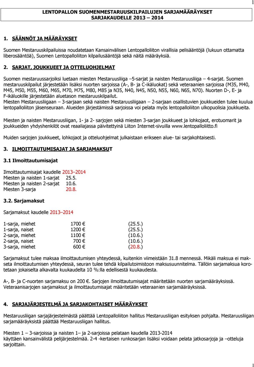näitä määräyksiä. 2. SARJAT, JOUKKUEET JA OTTELUOHJELMAT Suomen mestaruussarjoiksi luetaan miesten Mestaruusliiga 5-sarjat ja naisten Mestaruusliiga 4-sarjat.