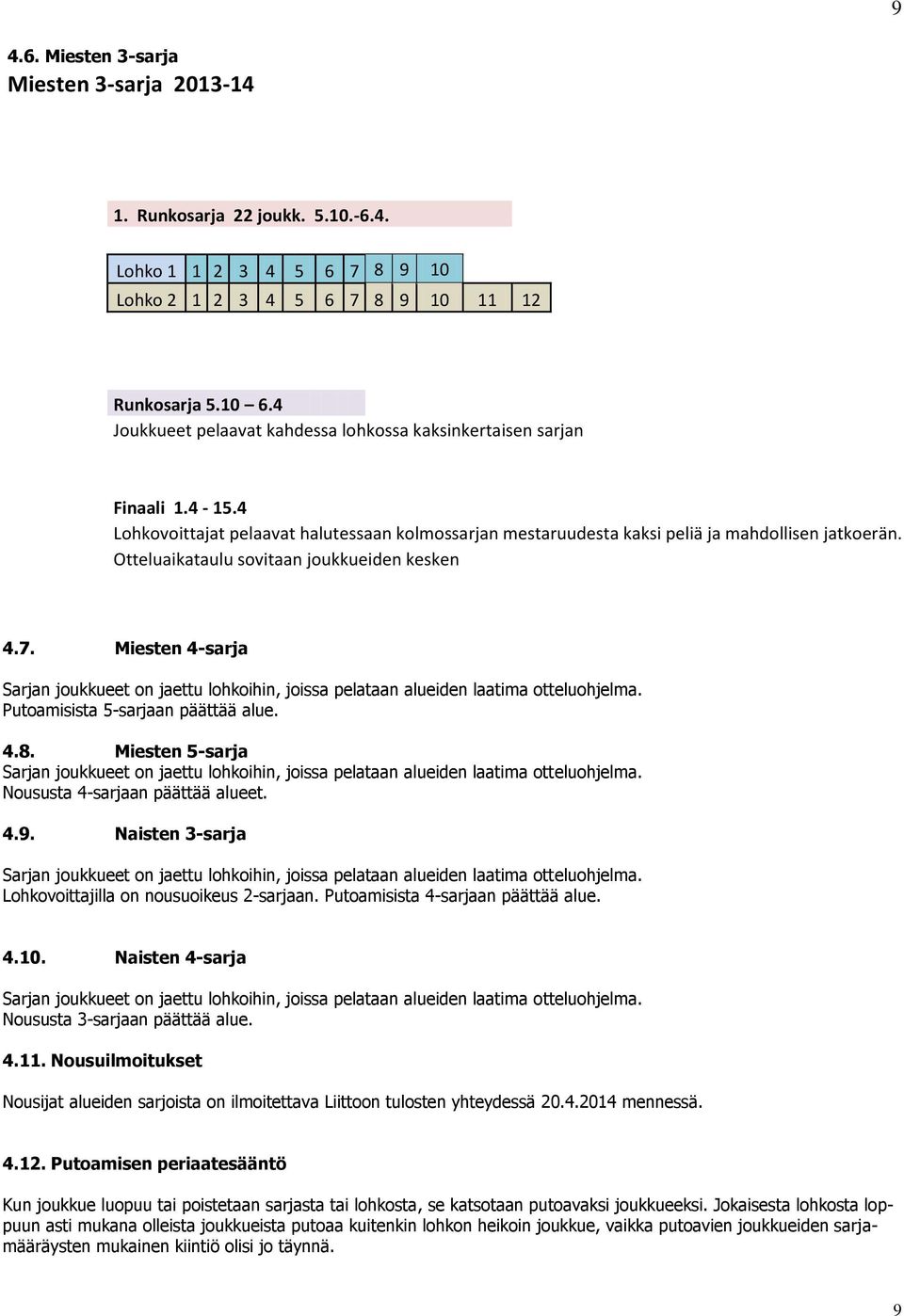 Otteluaikataulu sovitaan joukkueiden kesken 4.7. Miesten 4-sarja Sarjan joukkueet on jaettu lohkoihin, joissa pelataan alueiden laatima otteluohjelma. Putoamisista 5-sarjaan päättää alue. 4.8.