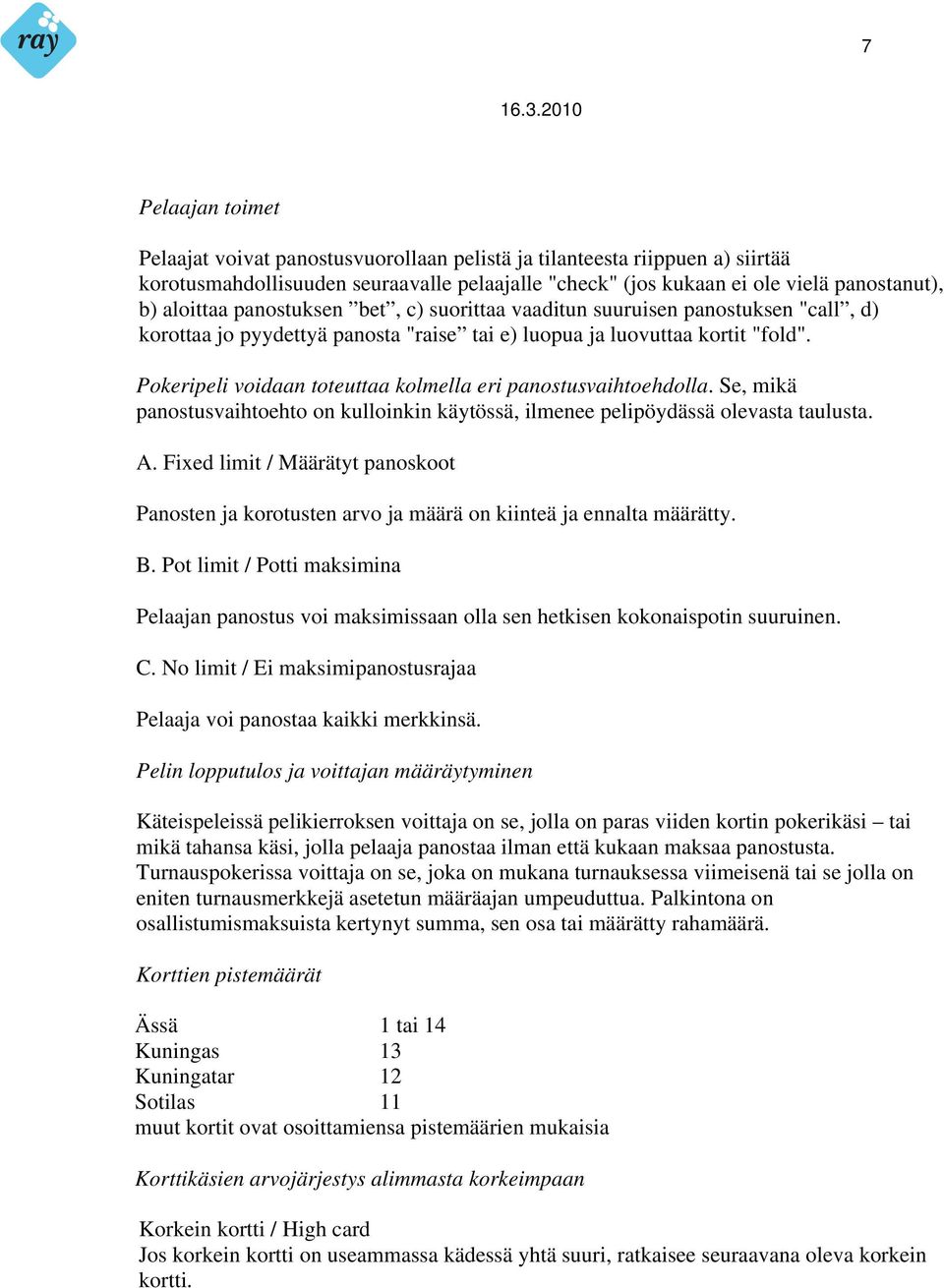 Pokeripeli voidaan toteuttaa kolmella eri panostusvaihtoehdolla. Se, mikä panostusvaihtoehto on kulloinkin käytössä, ilmenee pelipöydässä olevasta taulusta. A.