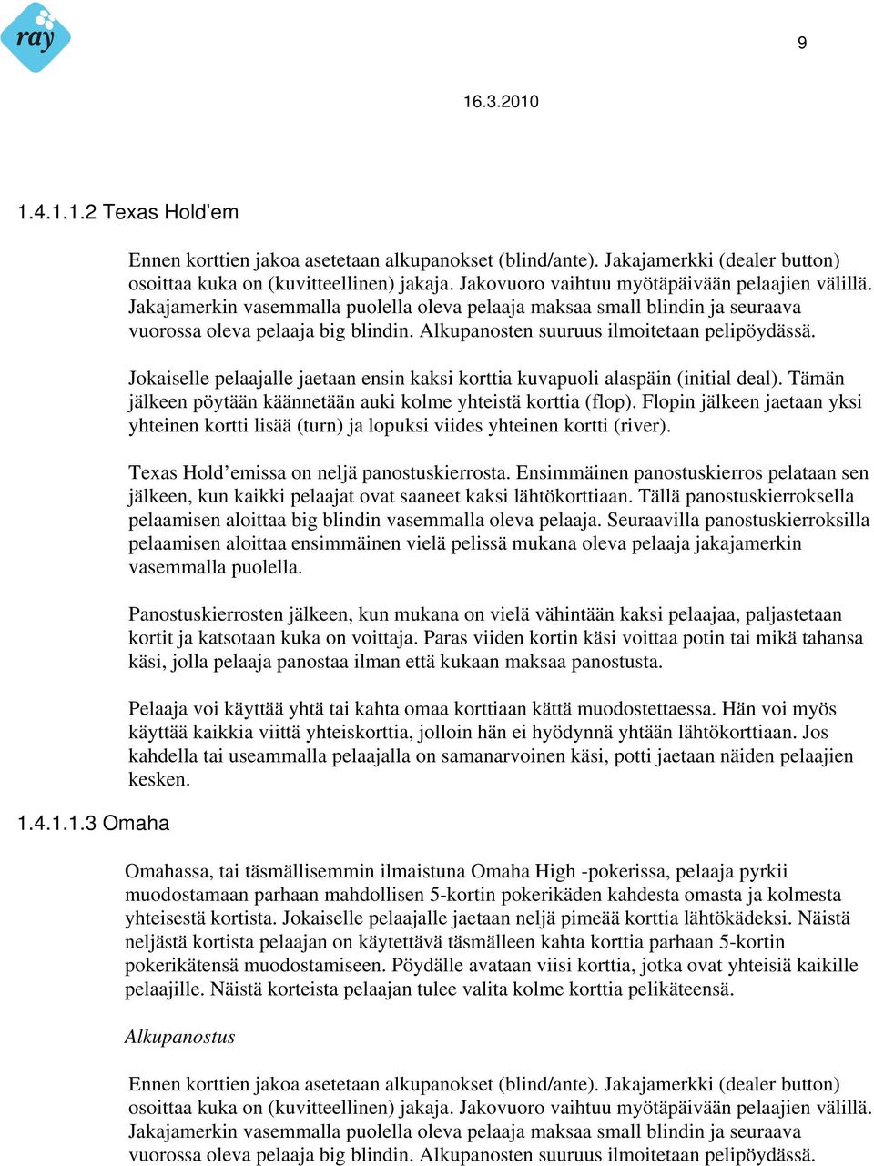 Alkupanosten suuruus ilmoitetaan pelipöydässä. Jokaiselle pelaajalle jaetaan ensin kaksi korttia kuvapuoli alaspäin (initial deal). Tämän jälkeen pöytään käännetään auki kolme yhteistä korttia (flop).