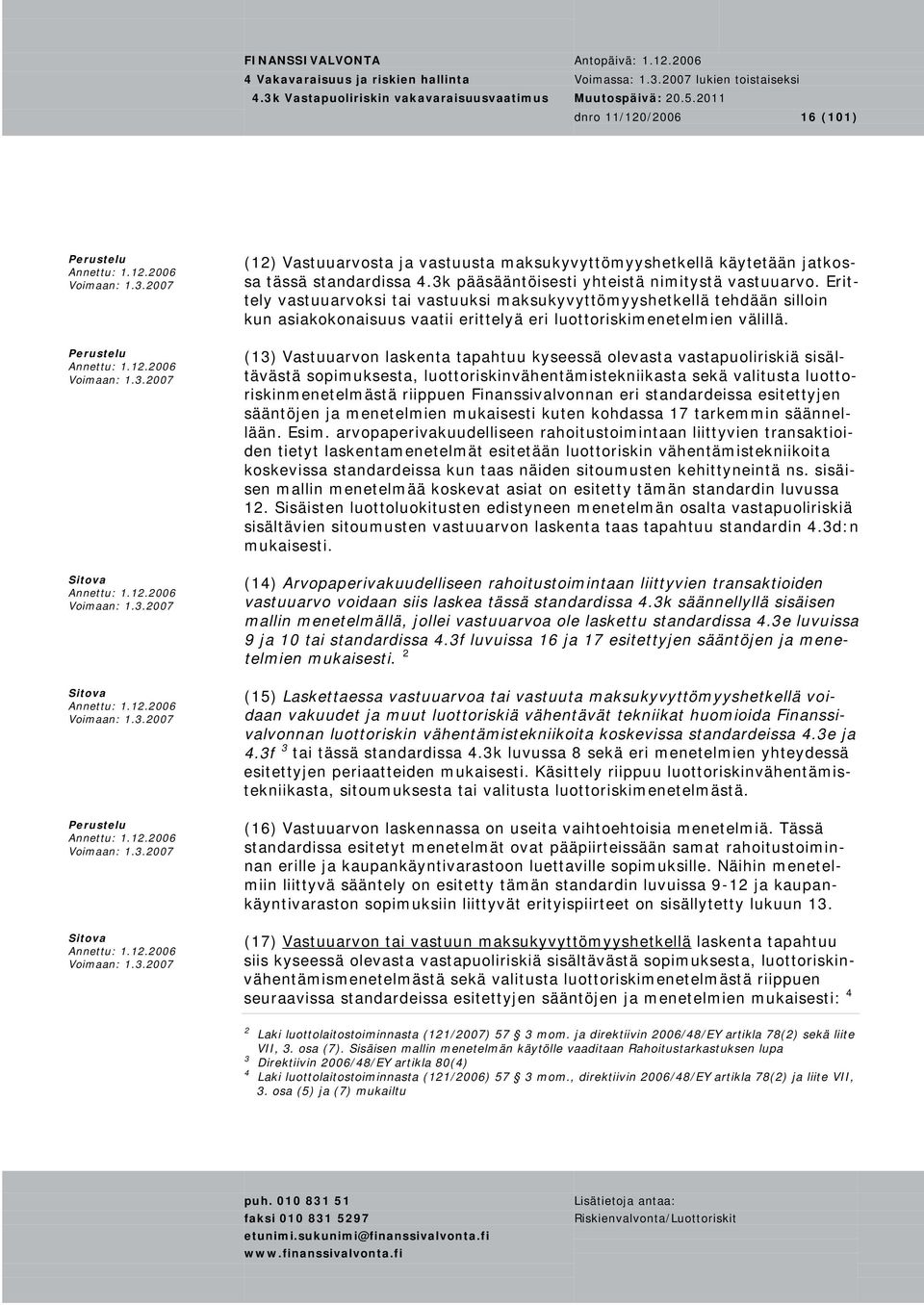 (13) Vastuuarvon laskenta tapahtuu kyseessä olevasta vastapuoliriskiä sisältävästä sopimuksesta, luottoriskinvähentämistekniikasta sekä valitusta luottoriskinmenetelmästä riippuen Finanssivalvonnan