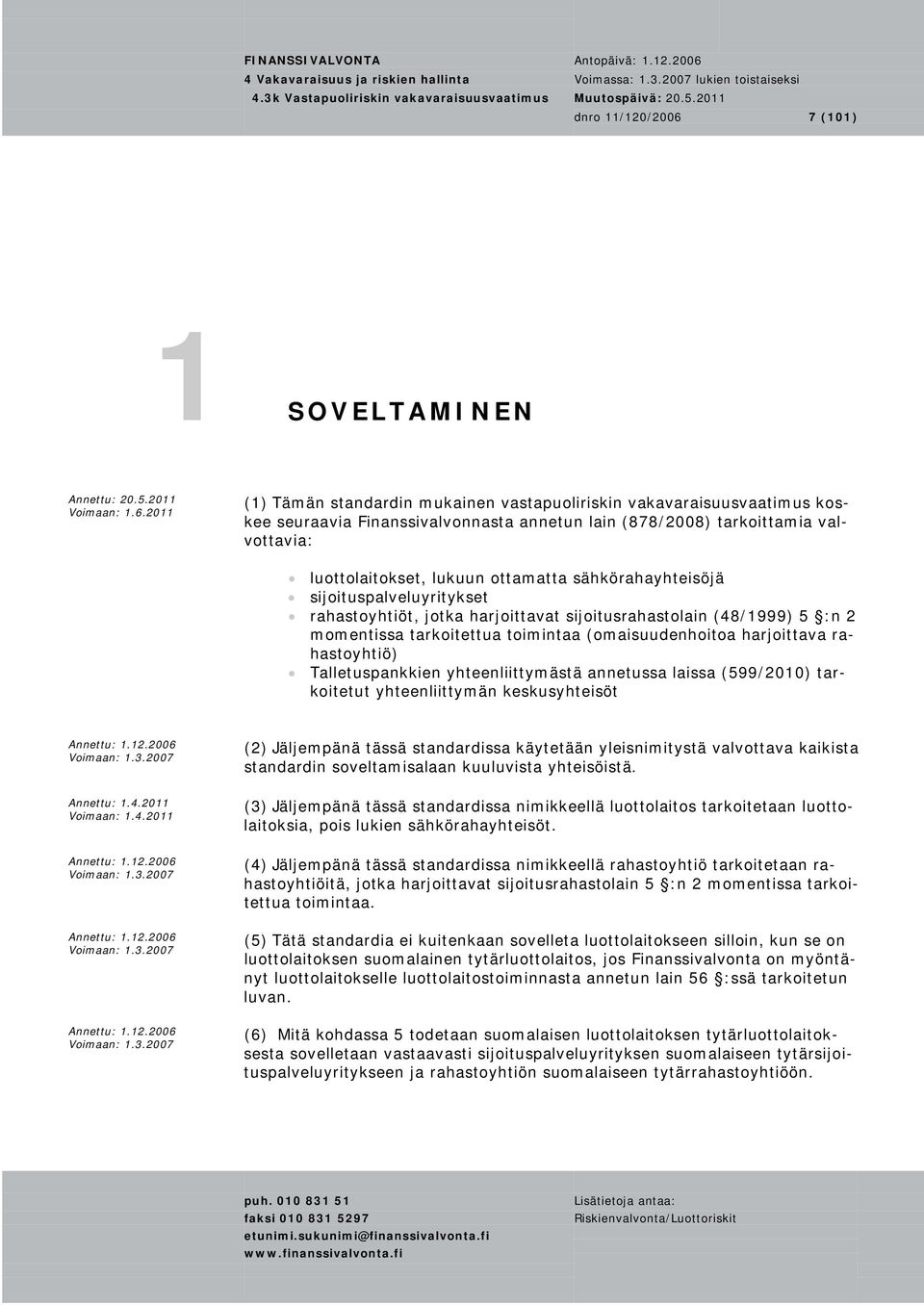 2011 (1) Tämän standardin mukainen vastapuoliriskin vakavaraisuusvaatimus koskee seuraavia Finanssivalvonnasta annetun lain (878/2008) tarkoittamia valvottavia: luottolaitokset, lukuun ottamatta