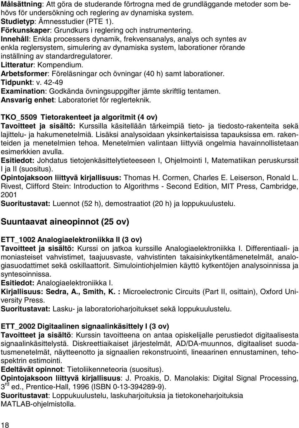 Innehåll: Enkla processers dynamik, frekvensanalys, analys och syntes av enkla reglersystem, simulering av dynamiska system, laborationer rörande inställning av standardregulatorer.