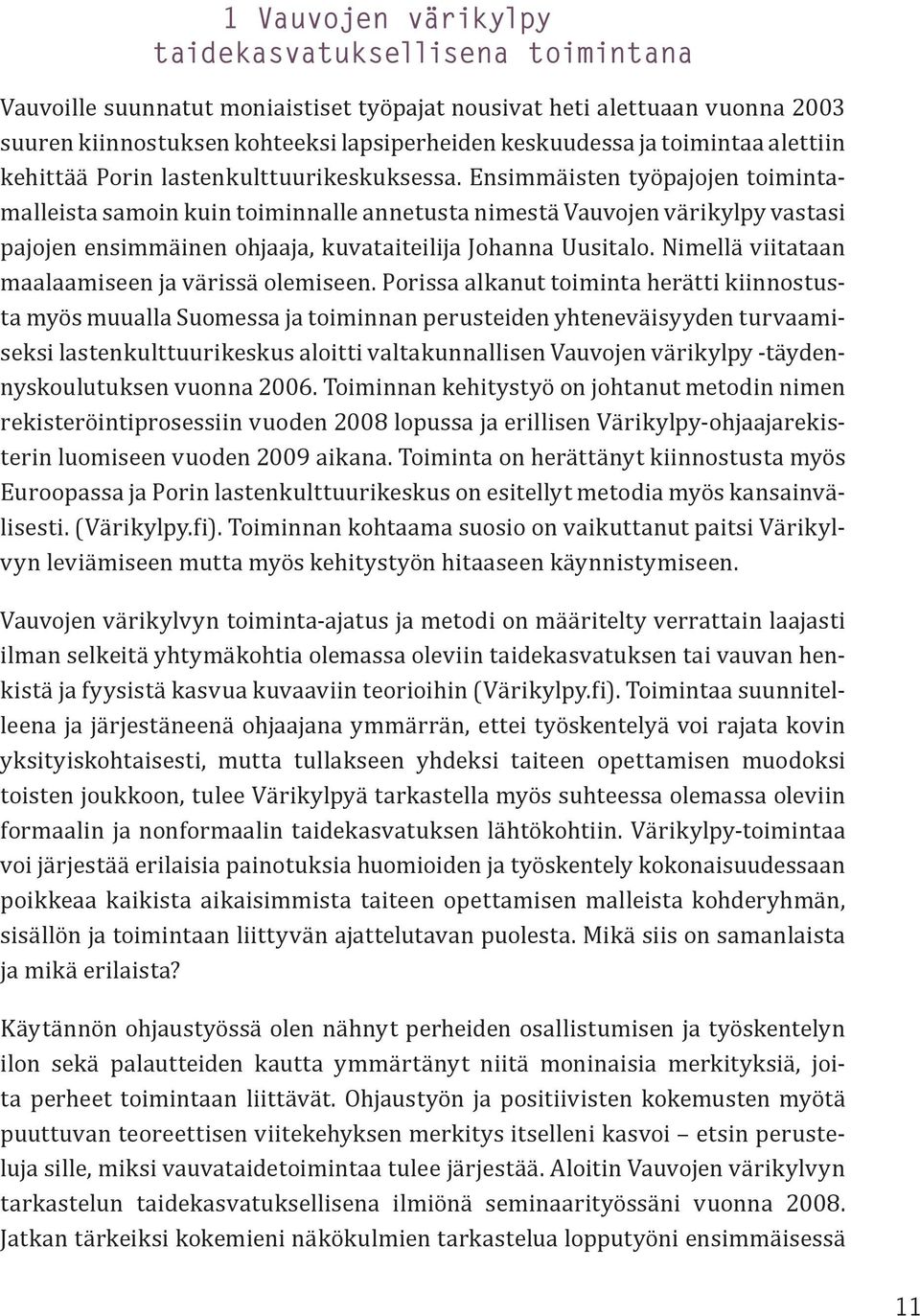 Ensimmäisten työpajojen toimintamalleista samoin kuin toiminnalle annetusta nimestä Vauvojen värikylpy vastasi pajojen ensimmäinen ohjaaja, kuvataiteilija Johanna Uusitalo.