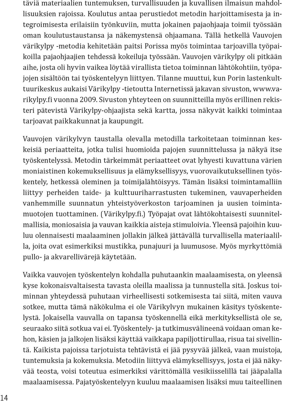 Tällä hetkellä Vauvojen värikylpy -metodia kehitetään paitsi Porissa myös toimintaa tarjoavilla työpaikoilla pajaohjaajien tehdessä kokeiluja työssään.