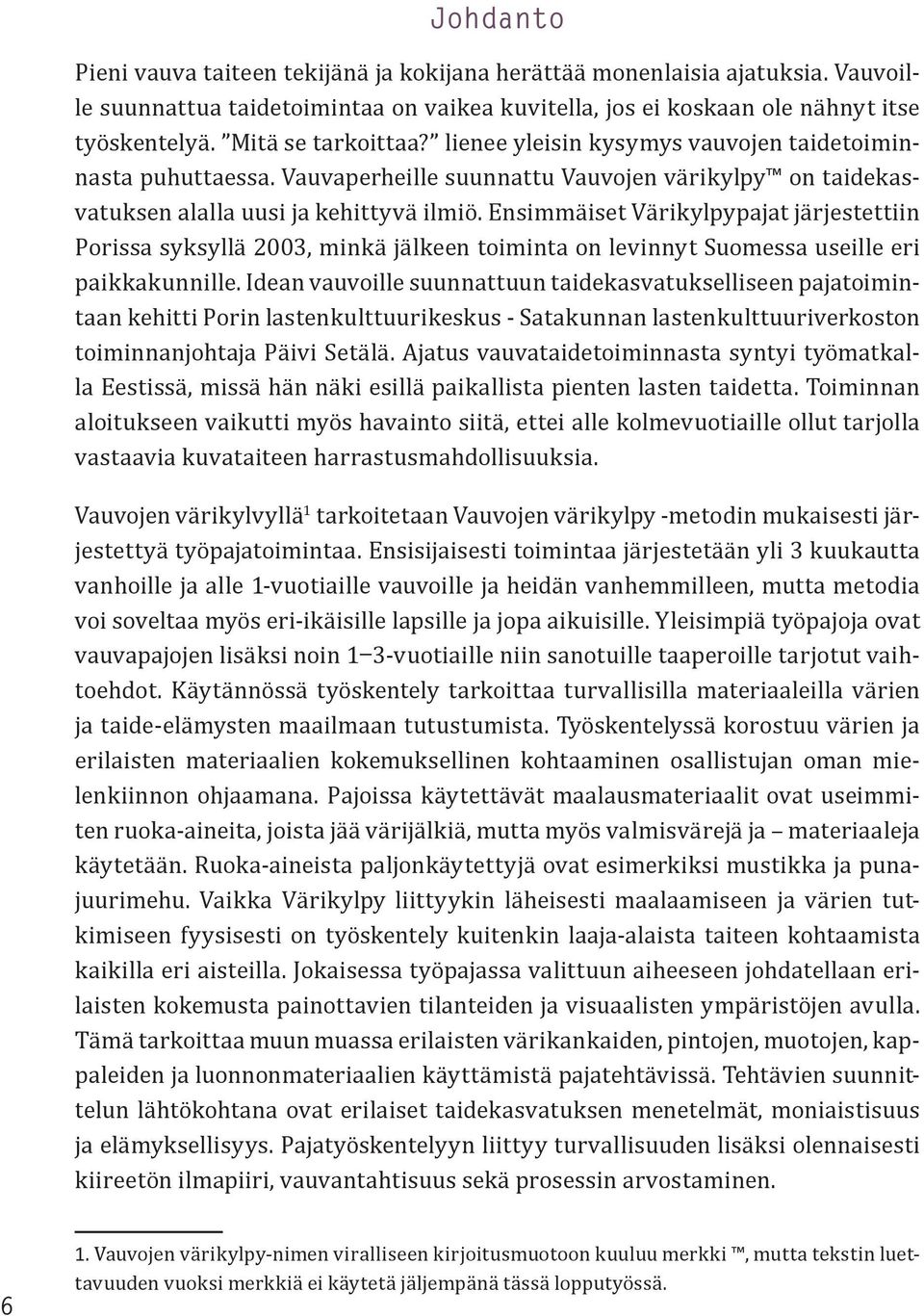 Ensimmäiset Värikylpypajat järjestettiin Porissa syksyllä 2003, minkä jälkeen toiminta on levinnyt Suomessa useille eri paikkakunnille.