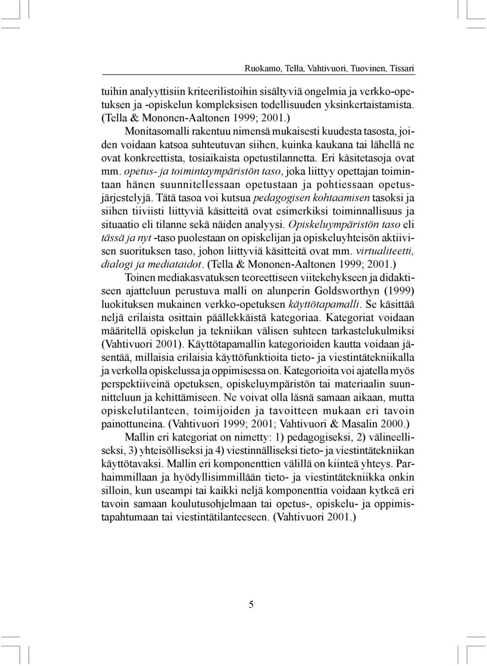 ) Monitasomalli rakentuu nimensä mukaisesti kuudesta tasosta, joiden voidaan katsoa suhteutuvan siihen, kuinka kaukana tai lähellä ne ovat konkreettista, tosiaikaista opetustilannetta.