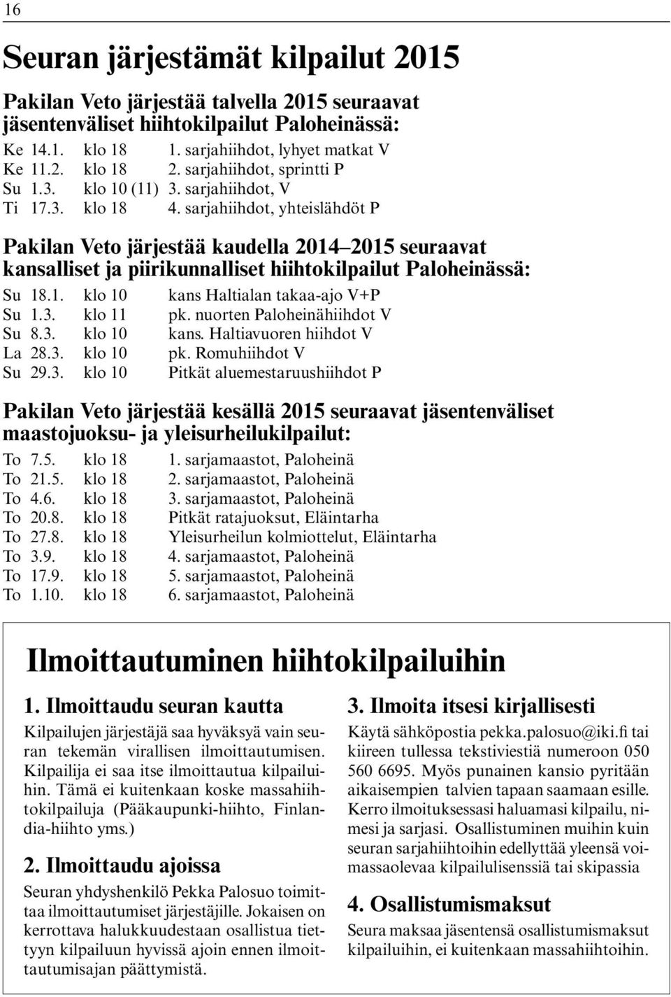 sarjahiihdot, yhteislähdöt P Pakilan Veto järjestää kaudella 2014 2015 seuraavat kansalliset ja piirikunnalliset hiihtokilpailut Paloheinässä: Su 18.1. klo 10 kans Haltialan takaa-ajo V+P Su 1.3.