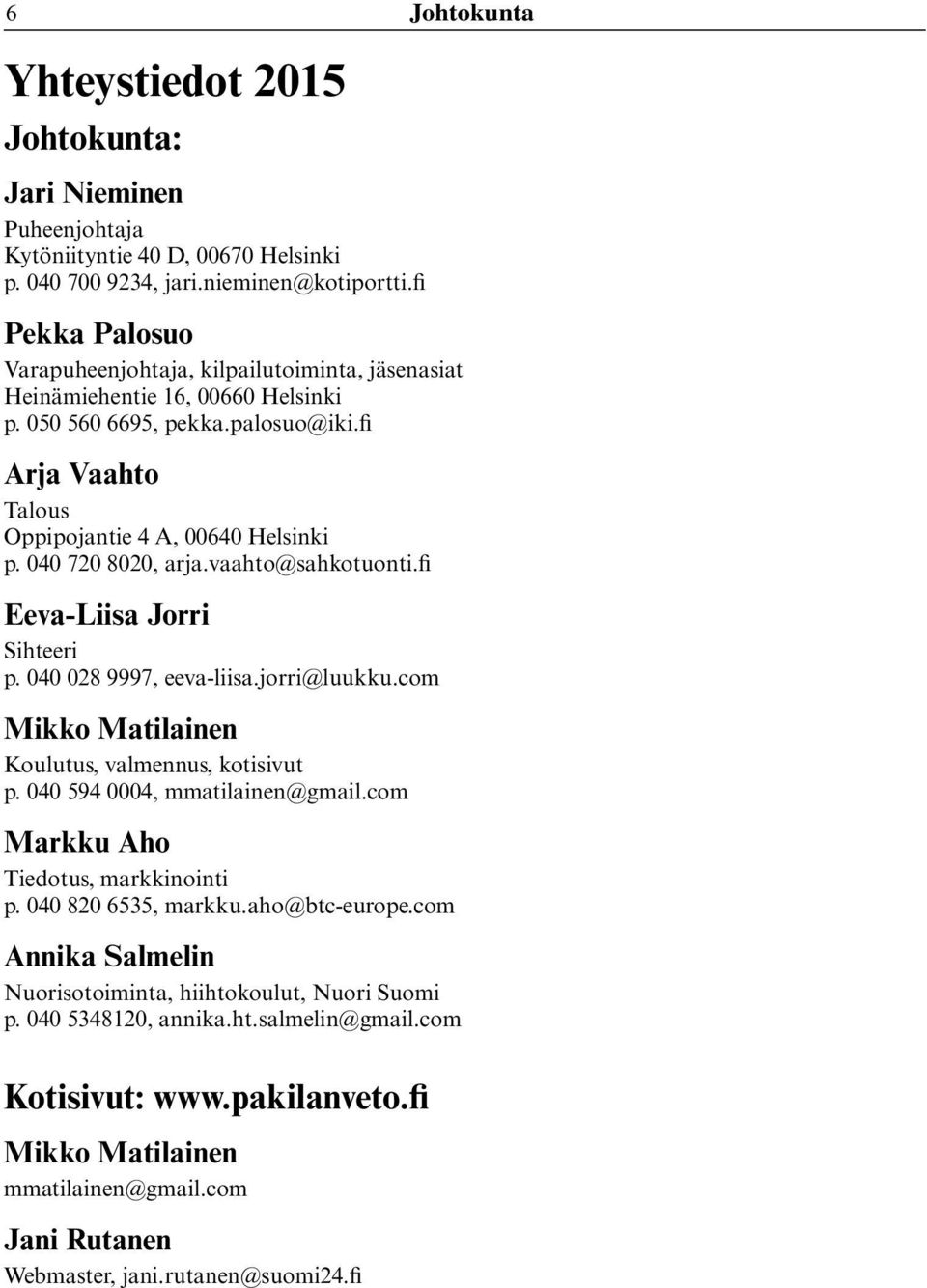 040 720 8020, arja.vaahto@sahkotuonti.fi Eeva-Liisa Jorri Sihteeri p. 040 028 9997, eeva-liisa.jorri@luukku.com Mikko Matilainen Koulutus, valmennus, kotisivut p. 040 594 0004, mmatilainen@gmail.