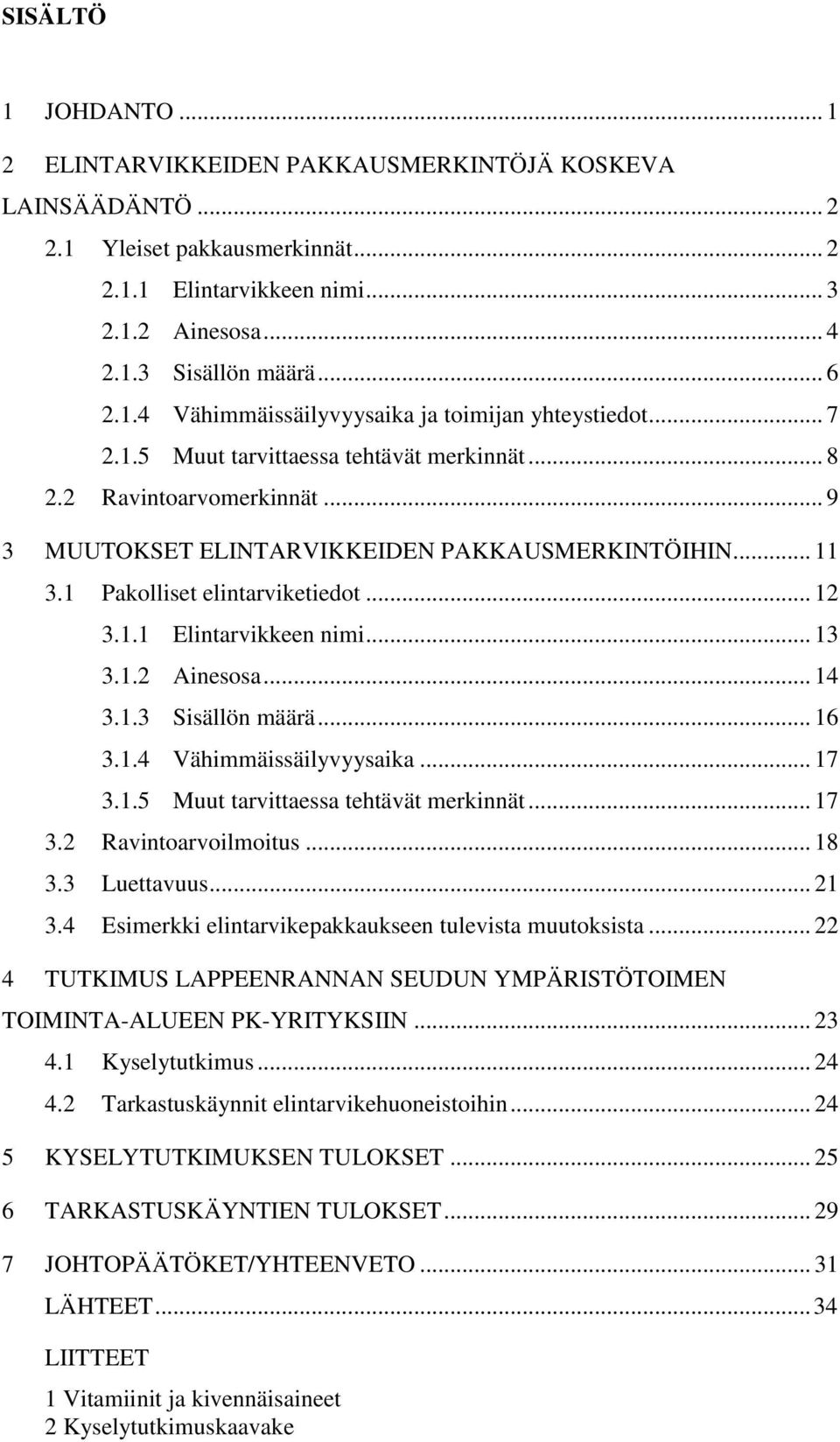 1 Pakolliset elintarviketiedot... 12 3.1.1 Elintarvikkeen nimi... 13 3.1.2 Ainesosa... 14 3.1.3 Sisällön määrä... 16 3.1.4 Vähimmäissäilyvyysaika... 17 3.1.5 Muut tarvittaessa tehtävät merkinnät.