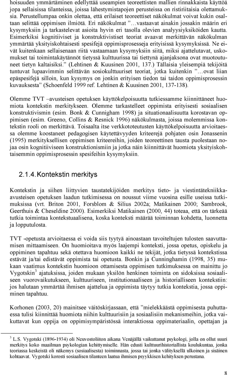 Eri näkökulmat vastaavat ainakin jossakin määrin eri kysymyksiin ja tarkastelevat asioita hyvin eri tasolla olevien analyysiyksiköiden kautta.