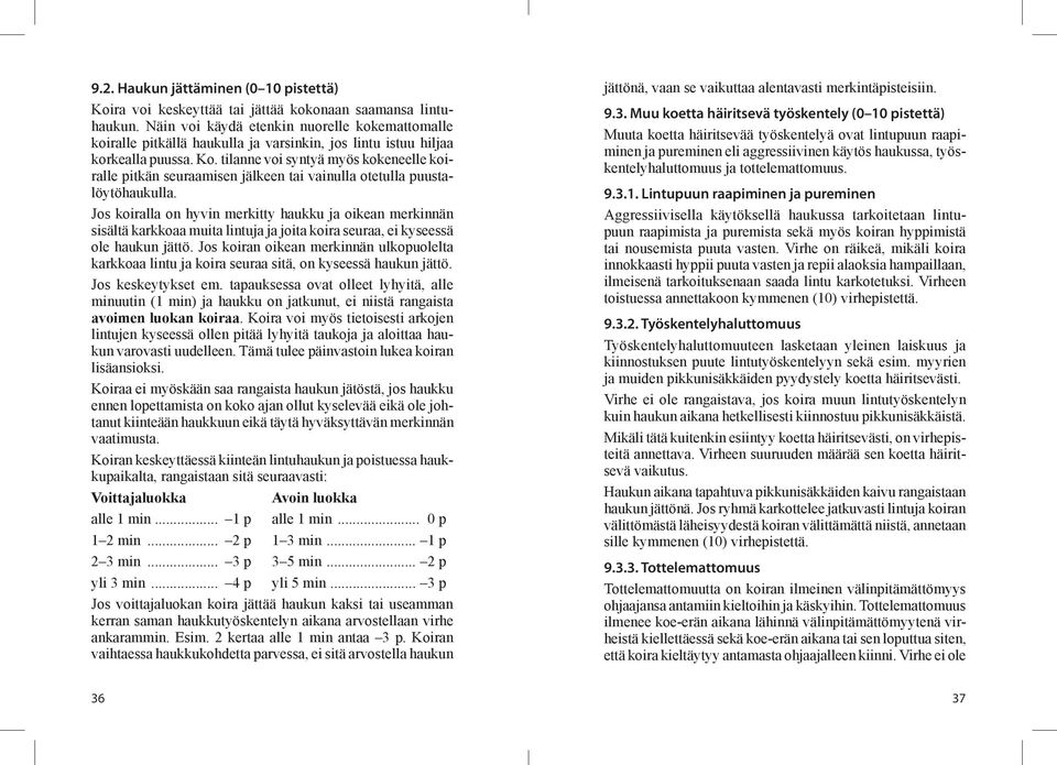 tilanne voi syntyä myös kokeneelle koiralle pitkän seuraamisen jälkeen tai vainulla otetulla puustalöytöhaukulla.
