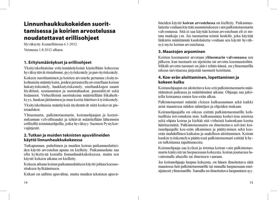 Kokeen suorittaminen ja koirien arvostelu perustuu yksityiskohtaisiin määräyksiin, joiden perusteella arvostellaan koiran hakutyöskentely, haukkutyöskentely, ensihaukkujen saanti löydöistä,