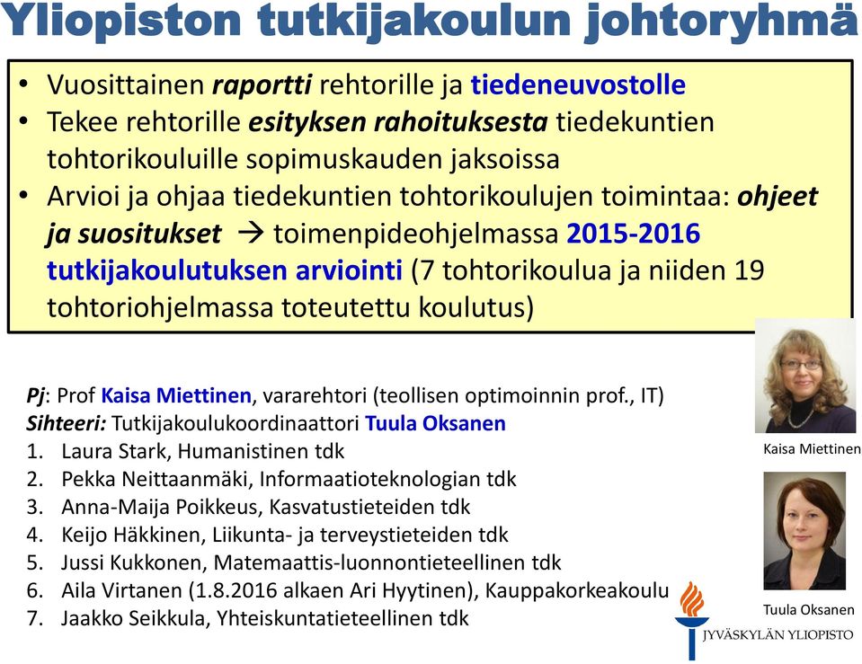 Kaisa Miettinen, vararehtori (teollisen optimoinnin prof., IT) Sihteeri: Tutkijakoulukoordinaattori Tuula Oksanen 1. Laura Stark, Humanistinen tdk 2. Pekka Neittaanmäki, Informaatioteknologian tdk 3.