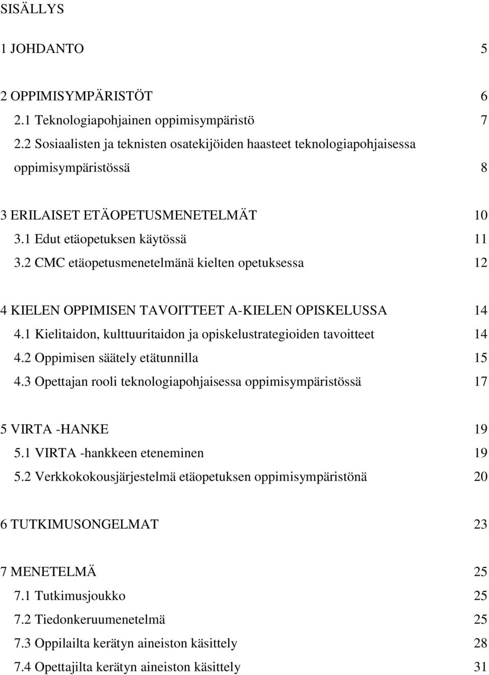 2 CMC etäopetusmenetelmänä kielten opetuksessa 12 4 KIELEN OPPIMISEN TAVOITTEET A-KIELEN OPISKELUSSA 14 4.1 Kielitaidon, kulttuuritaidon ja opiskelustrategioiden tavoitteet 14 4.