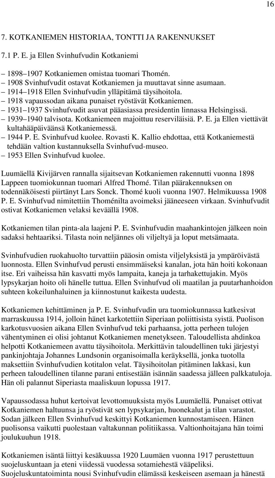 1931 1937 Svinhufvudit asuvat pääasiassa presidentin linnassa Helsingissä. 1939 1940 talvisota. Kotkaniemeen majoittuu reserviläisiä. P. E. ja Ellen viettävät kultahääpäiväänsä Kotkaniemessä. 1944 P.