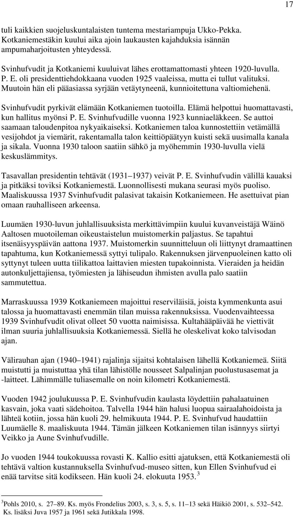 Muutoin hän eli pääasiassa syrjään vetäytyneenä, kunnioitettuna valtiomiehenä. Svinhufvudit pyrkivät elämään Kotkaniemen tuotoilla. Elämä helpottui huomattavasti, kun hallitus myönsi P. E. Svinhufvudille vuonna 1923 kunniaeläkkeen.