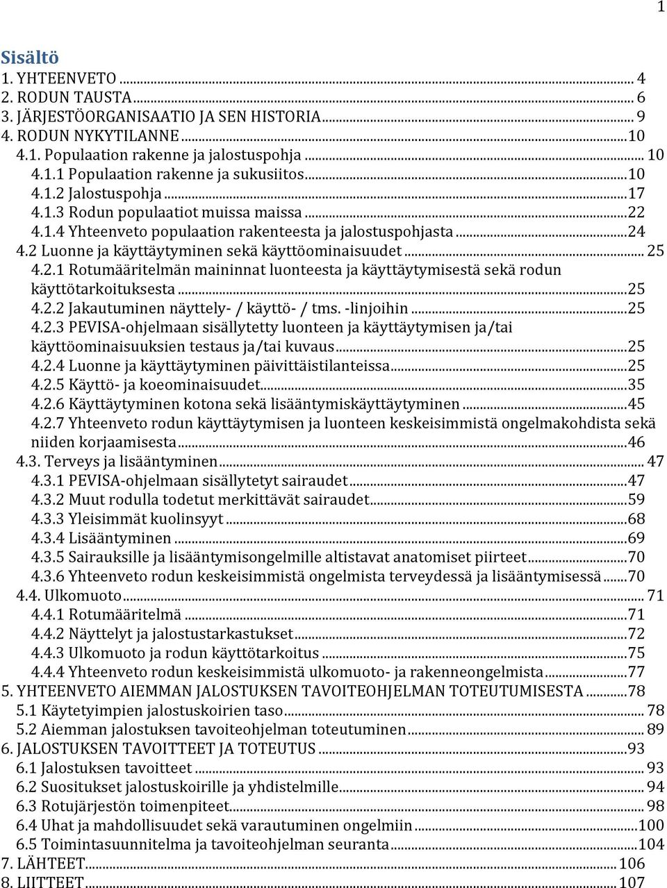 .. 25 4.2.1 Rotumääritelmän maininnat luonteesta ja käyttäytymisestä sekä rodun käyttötarkoituksesta... 25 4.2.2 Jakautuminen näyttely- / käyttö- / tms. -linjoihin... 25 4.2.3 PEVISA-ohjelmaan sisällytetty luonteen ja käyttäytymisen ja/tai käyttöominaisuuksien testaus ja/tai kuvaus.