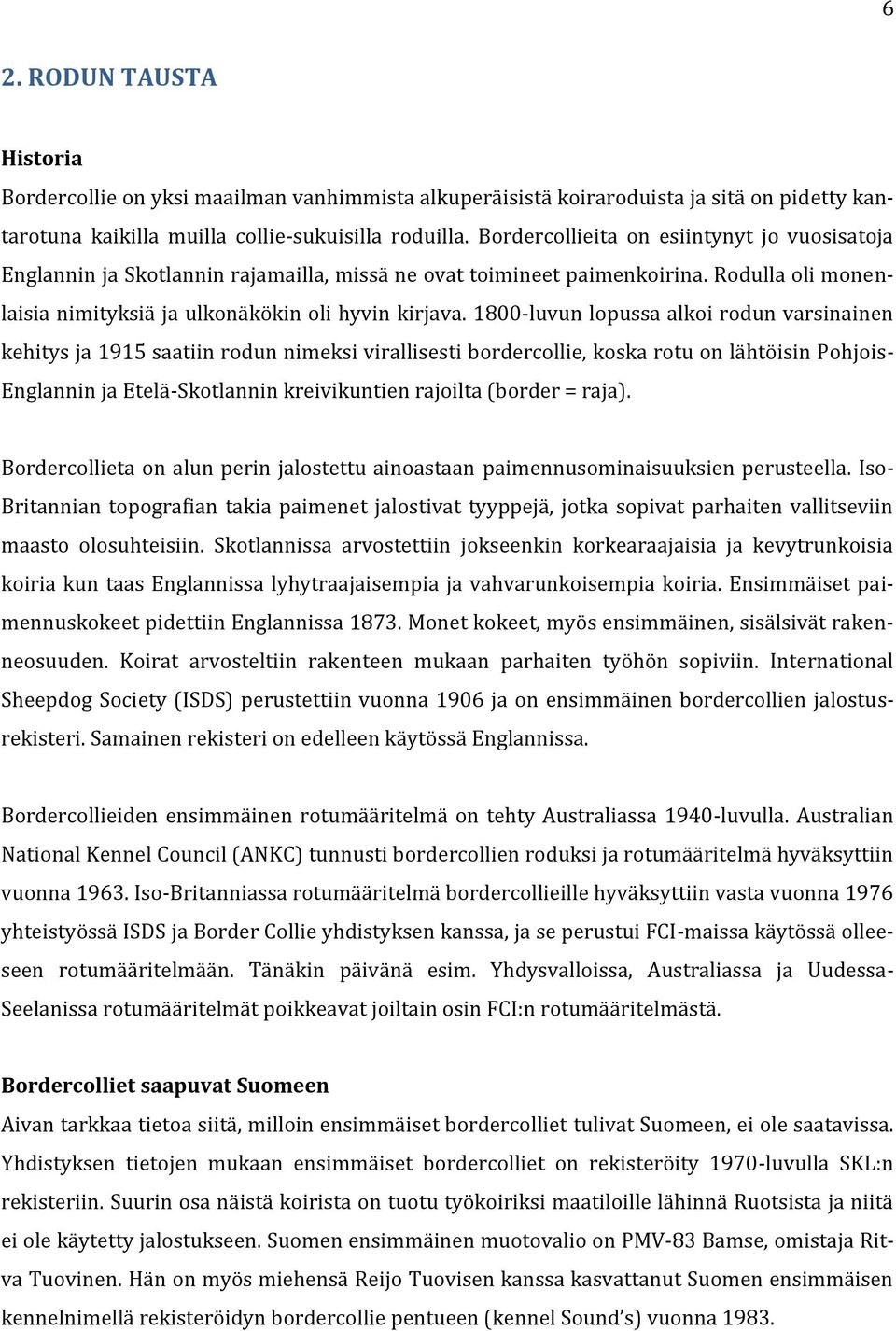 1800-luvun lopussa alkoi rodun varsinainen kehitys ja 1915 saatiin rodun nimeksi virallisesti bordercollie, koska rotu on lähtöisin Pohjois- Englannin ja Etelä-Skotlannin kreivikuntien rajoilta